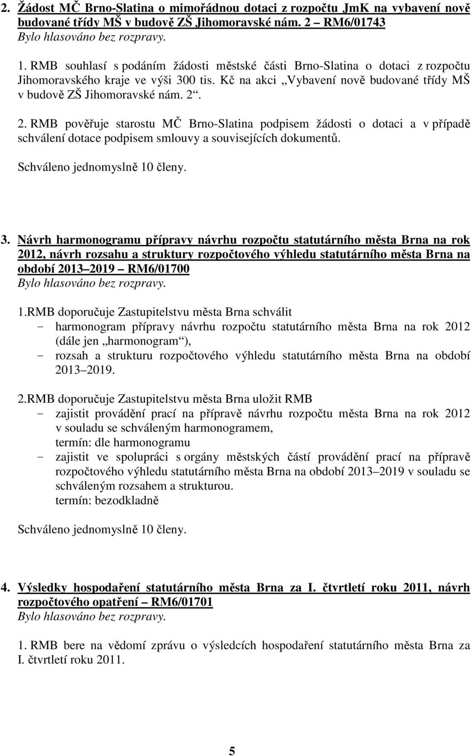 2. RMB pověřuje starostu MČ Brno-Slatina podpisem žádosti o dotaci a v případě schválení dotace podpisem smlouvy a souvisejících dokumentů. 3.