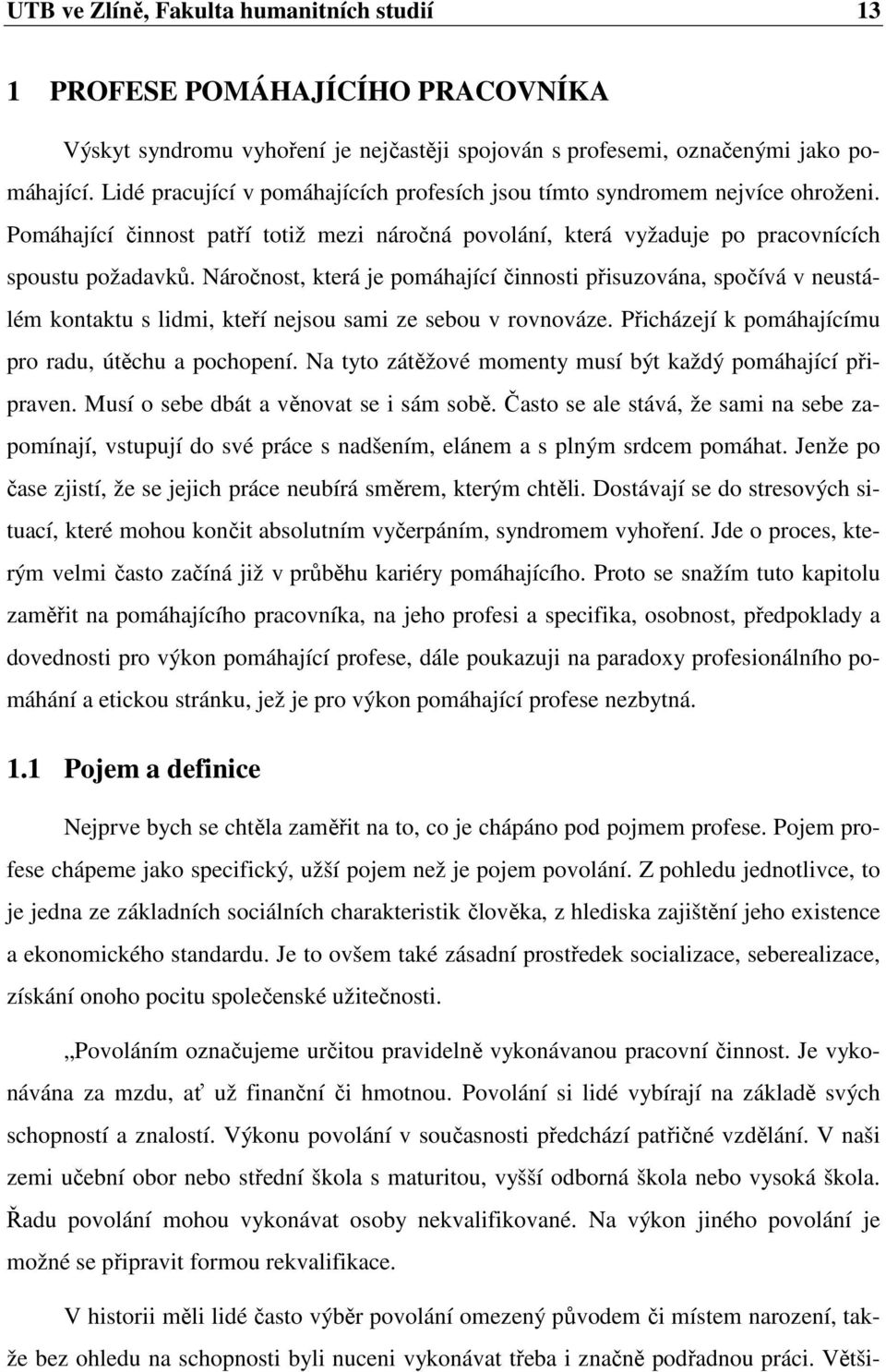 Náročnost, která je pomáhající činnosti přisuzována, spočívá v neustálém kontaktu s lidmi, kteří nejsou sami ze sebou v rovnováze. Přicházejí k pomáhajícímu pro radu, útěchu a pochopení.