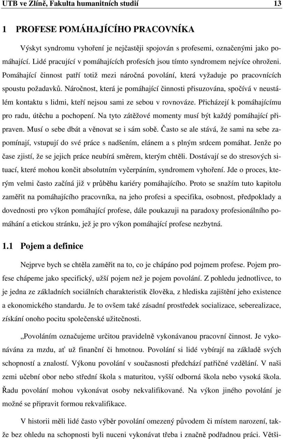 Náročnost, která je pomáhající činnosti přisuzována, spočívá v neustálém kontaktu s lidmi, kteří nejsou sami ze sebou v rovnováze. Přicházejí k pomáhajícímu pro radu, útěchu a pochopení.