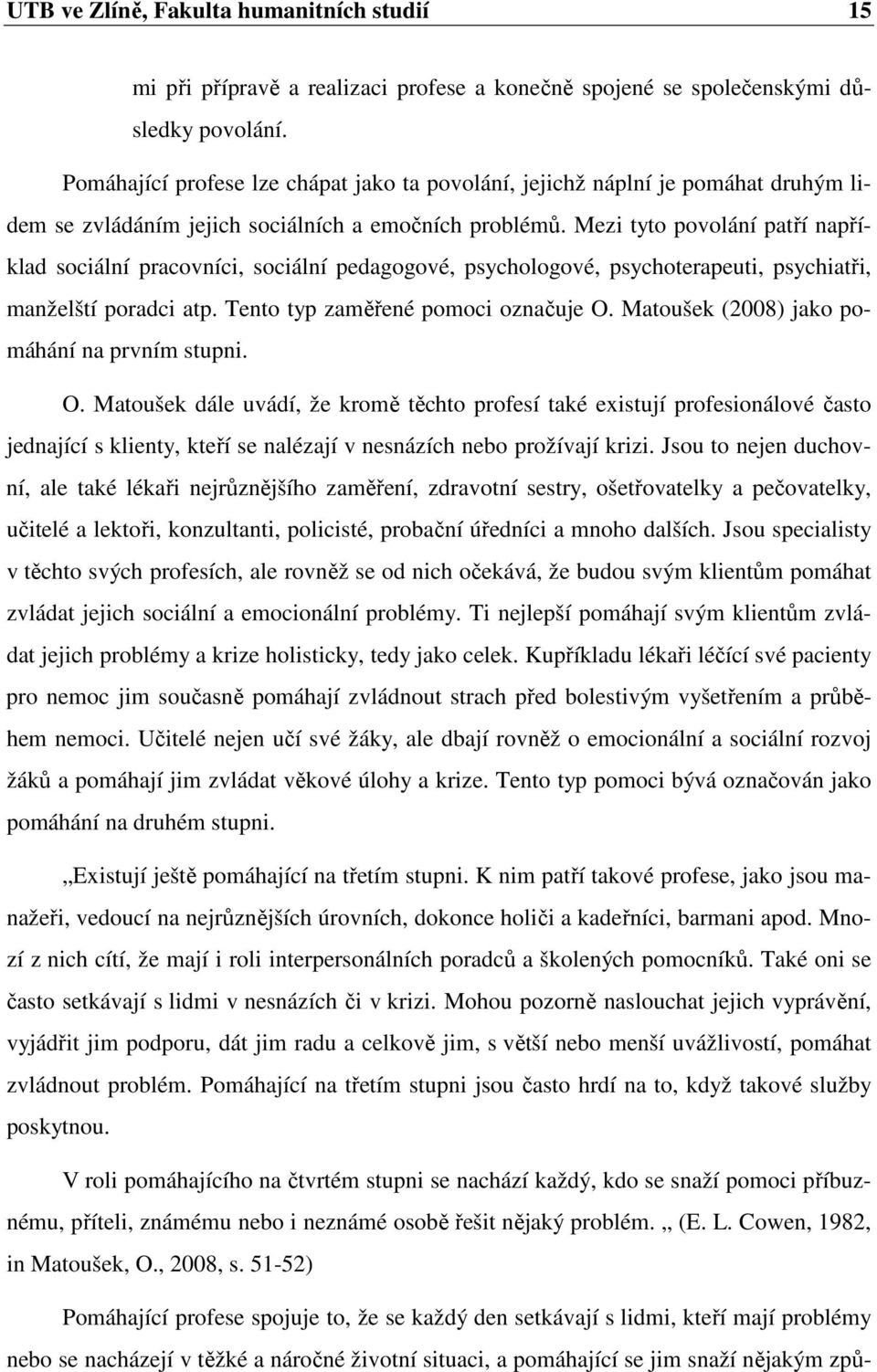 Mezi tyto povolání patří například sociální pracovníci, sociální pedagogové, psychologové, psychoterapeuti, psychiatři, manželští poradci atp. Tento typ zaměřené pomoci označuje O.