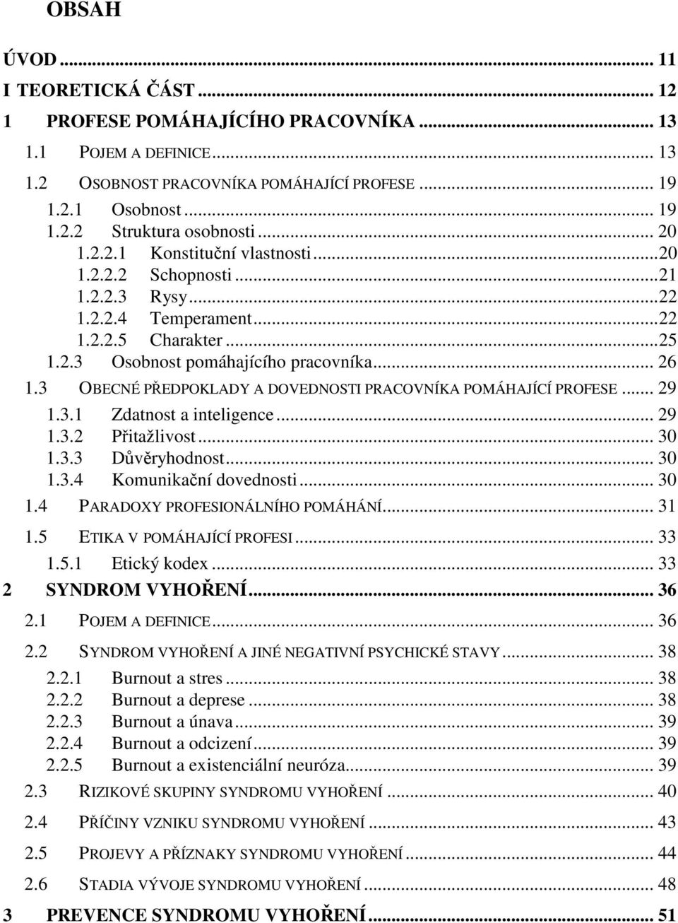 3 OBECNÉ PŘEDPOKLADY A DOVEDNOSTI PRACOVNÍKA POMÁHAJÍCÍ PROFESE... 29 1.3.1 Zdatnost a inteligence... 29 1.3.2 Přitažlivost... 30 1.3.3 Důvěryhodnost... 30 1.3.4 Komunikační dovednosti... 30 1.4 PARADOXY PROFESIONÁLNÍHO POMÁHÁNÍ.