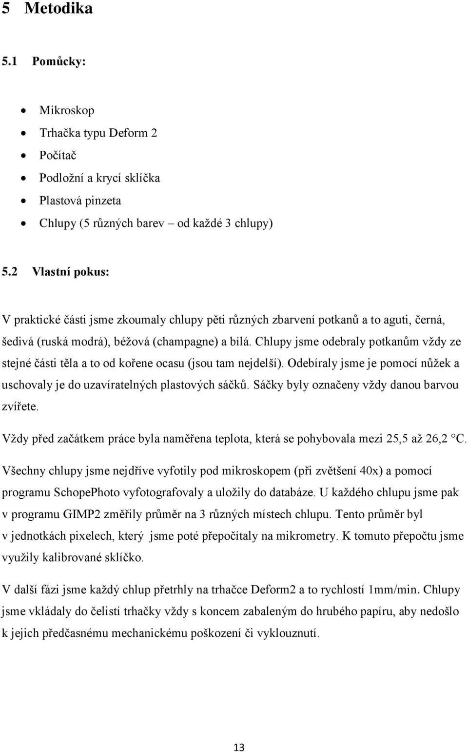 Chlupy jsme odebraly potkanům vţdy ze stejné části těla a to od kořene ocasu (jsou tam nejdelší). Odebíraly jsme je pomocí nůţek a uschovaly je do uzavíratelných plastových sáčků.