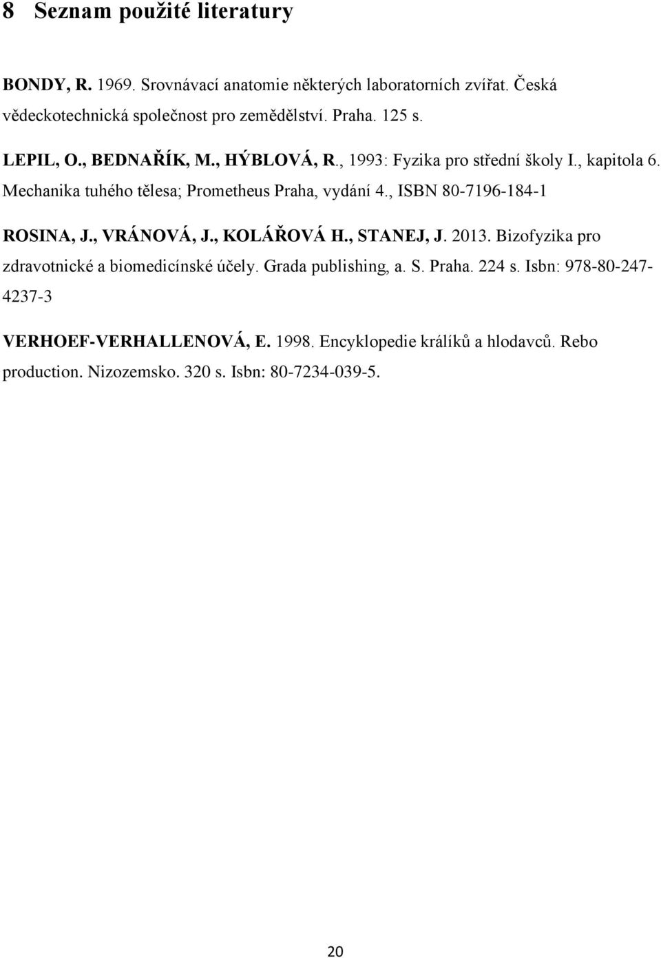 , ISBN 80-7196-184-1 ROSINA, J., VRÁNOVÁ, J., KOLÁŘOVÁ H., STANEJ, J. 2013. Bizofyzika pro zdravotnické a biomedicínské účely. Grada publishing, a. S. Praha.