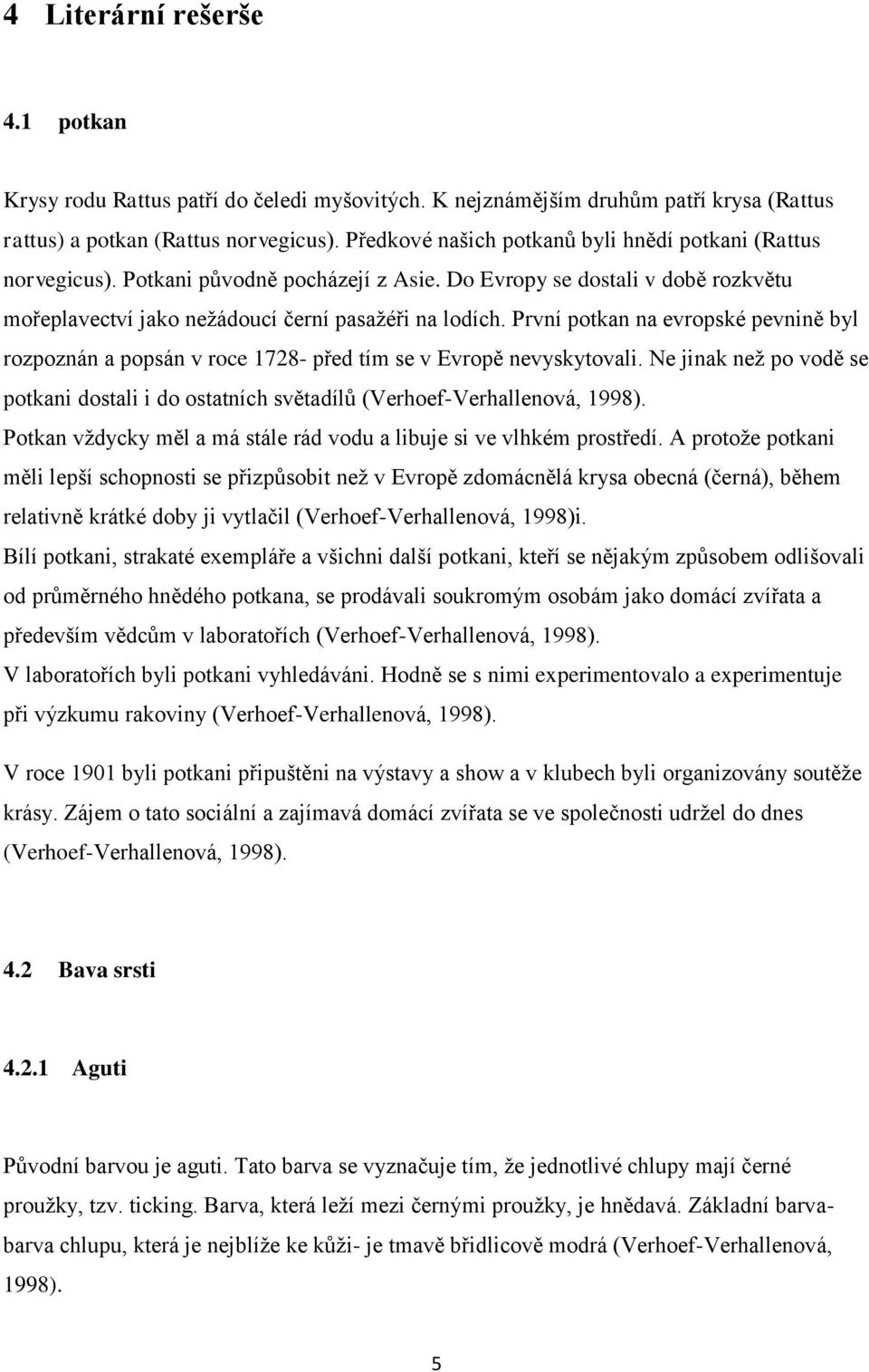 První potkan na evropské pevnině byl rozpoznán a popsán v roce 1728- před tím se v Evropě nevyskytovali. Ne jinak neţ po vodě se potkani dostali i do ostatních světadílů (Verhoef-Verhallenová, 1998).