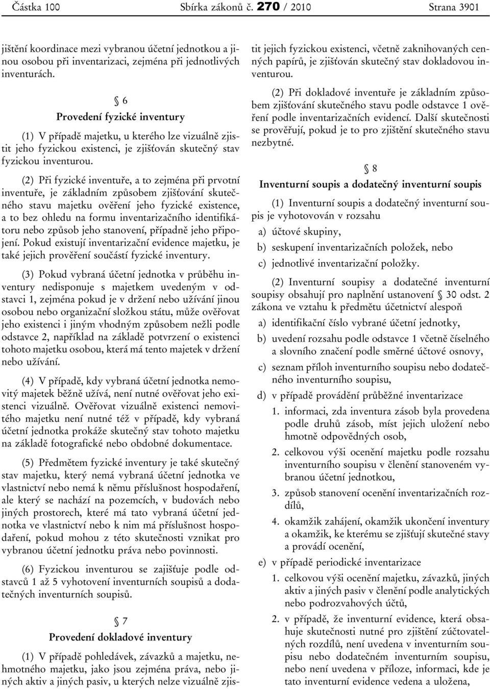 (2) Při fyzické inventuře, a to zejména při prvotní inventuře, je základním způsobem zjišťování skutečného stavu majetku ověření jeho fyzické existence, a to bez ohledu na formu inventarizačního