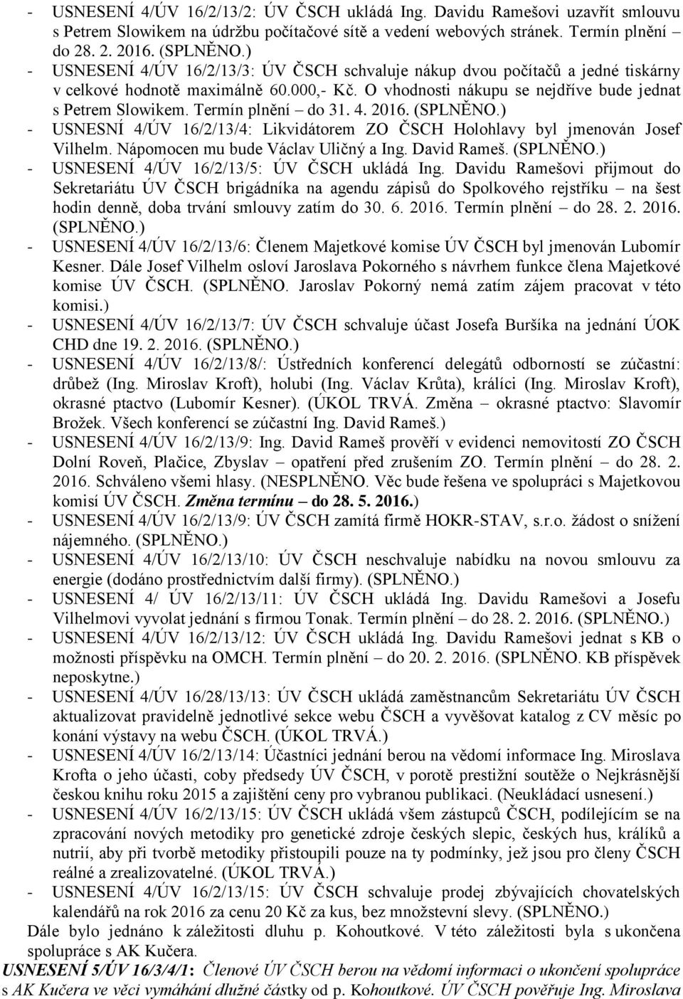 Termín plnění do 31. 4. 2016. (SPLNĚNO.) - USNESNÍ 4/ÚV 16/2/13/4: Likvidátorem ZO ČSCH Holohlavy byl jmenován Josef Vilhelm. Nápomocen mu bude Václav Uličný a Ing. David Rameš. (SPLNĚNO.) - USNESENÍ 4/ÚV 16/2/13/5: ÚV ČSCH ukládá Ing.