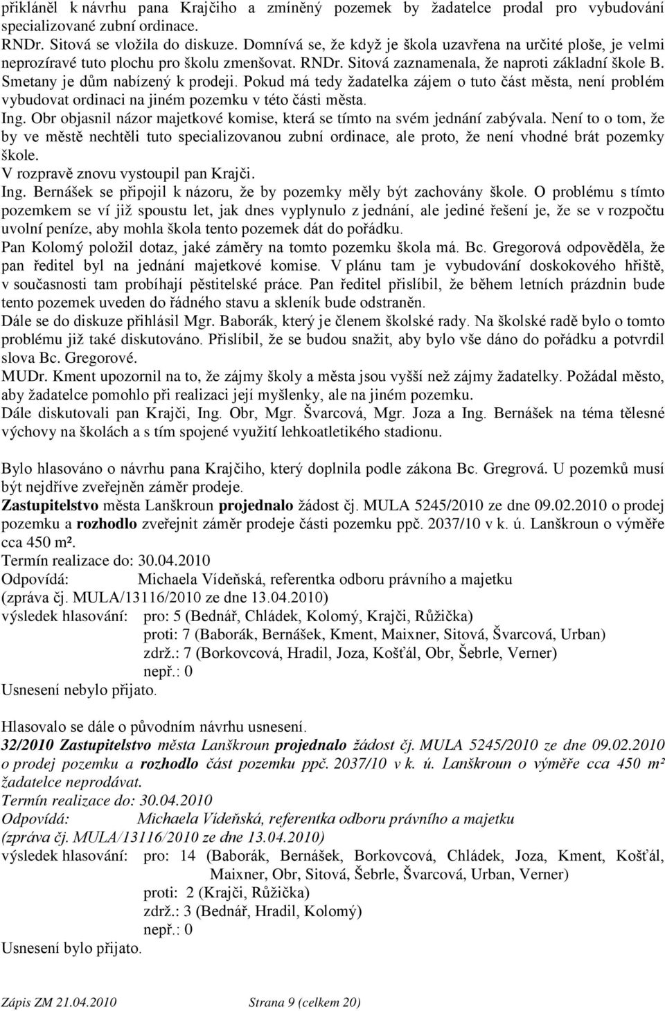 Pokud má tedy žadatelka zájem o tuto část města, není problém vybudovat ordinaci na jiném pozemku v této části města. Ing. Obr objasnil názor majetkové komise, která se tímto na svém jednání zabývala.