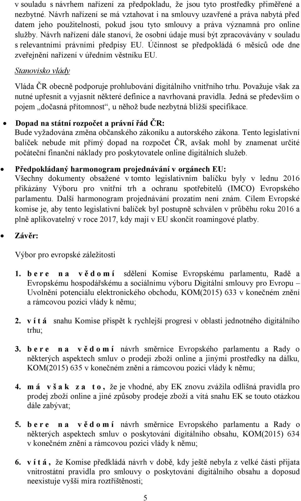 Návrh nařízení dále stanoví, že osobní údaje musí být zpracovávány v souladu s relevantními právními předpisy EU. Účinnost se předpokládá 6 měsíců ode dne zveřejnění nařízení v úředním věstníku EU.