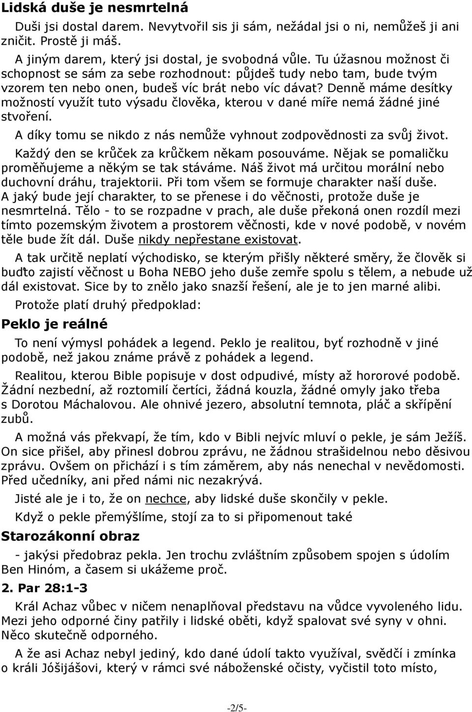 Denně máme desítky možností využít tuto výsadu člověka, kterou v dané míře nemá žádné jiné stvoření. A díky tomu se nikdo z nás nemůže vyhnout zodpovědnosti za svůj život.