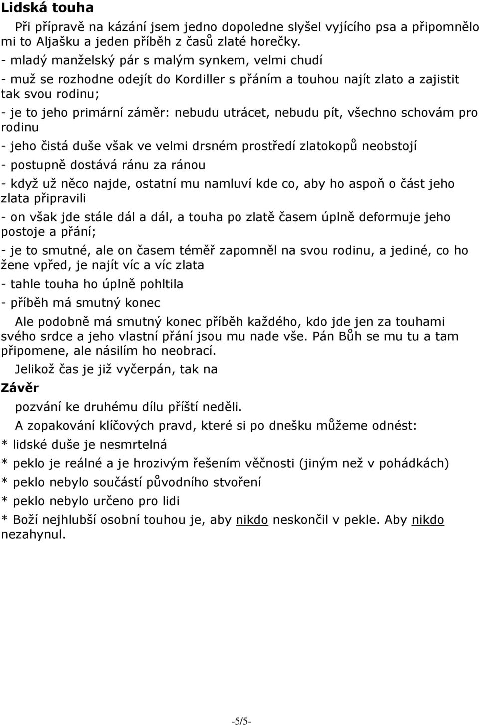 pít, všechno schovám pro rodinu - jeho čistá duše však ve velmi drsném prostředí zlatokopů neobstojí - postupně dostává ránu za ránou - když už něco najde, ostatní mu namluví kde co, aby ho aspoň o