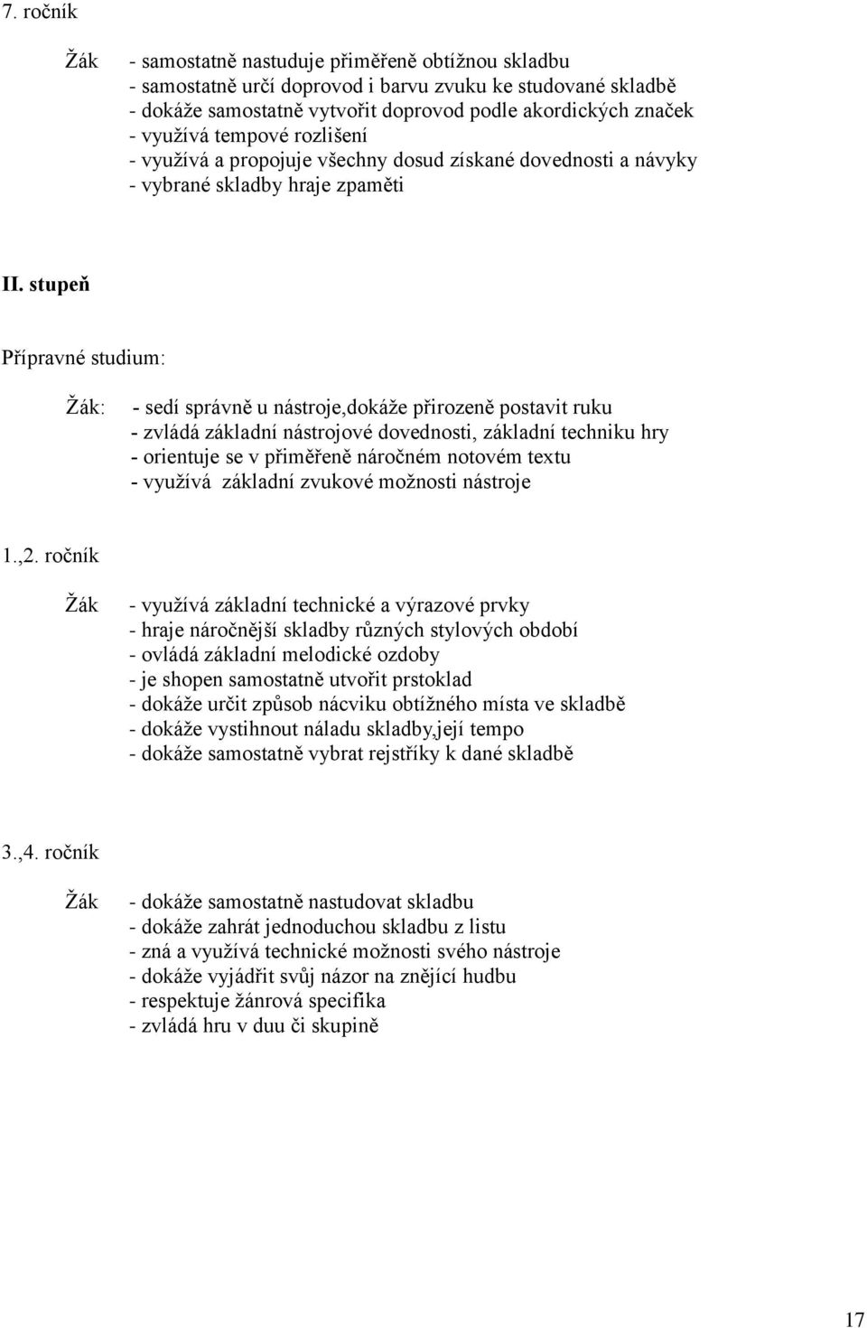 stupeň Přípravné studium: : - sedí správně u nástroje,dokáže přirozeně postavit ruku - zvládá základní nástrojové dovednosti, základní techniku hry - orientuje se v přiměřeně náročném notovém textu -