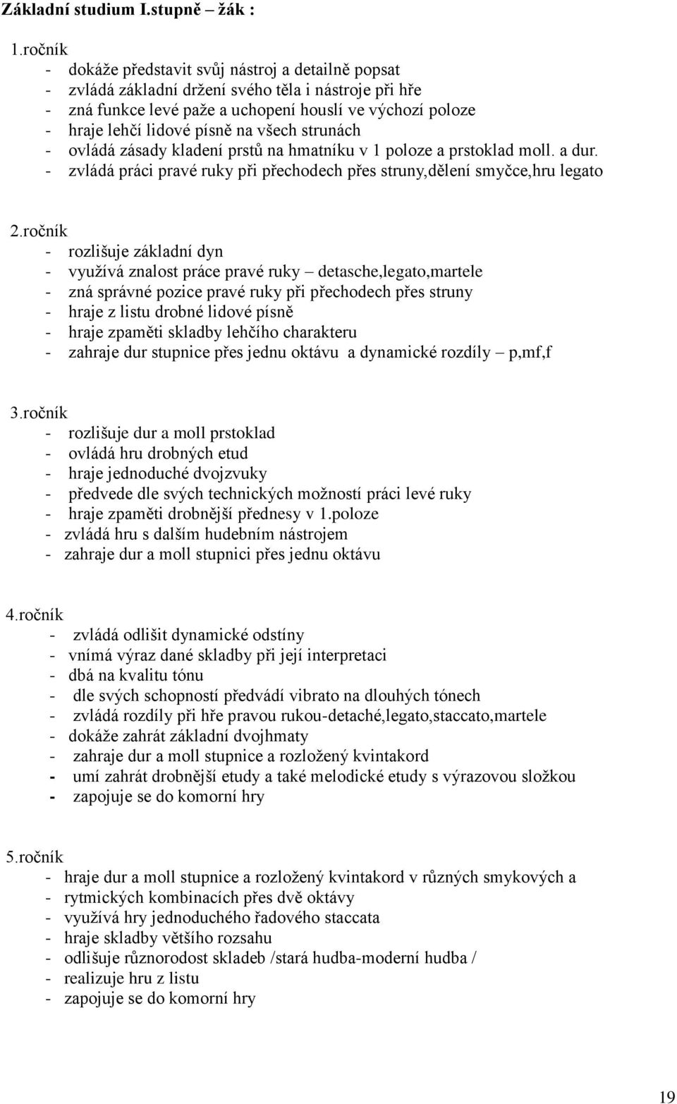 na všech strunách - ovládá zásady kladení prstů na hmatníku v 1 poloze a prstoklad moll. a dur. - zvládá práci pravé ruky při přechodech přes struny,dělení smyčce,hru legato 2.