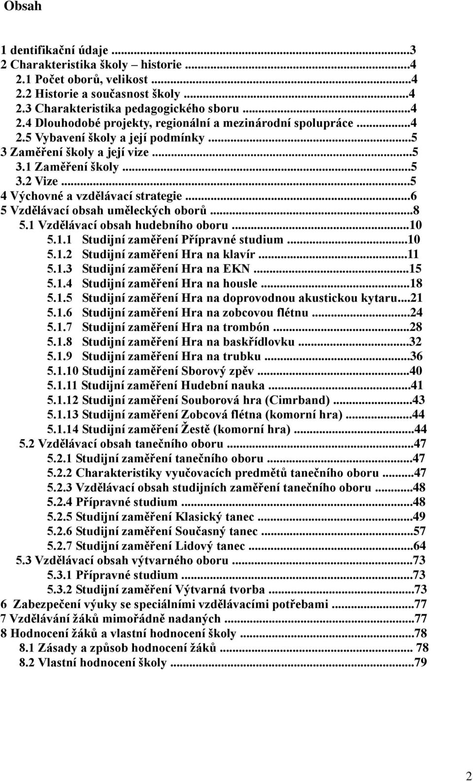 1 Vzdělávací obsah hudebního oboru...10 5.1.1 Studijní zaměření Přípravné studium...10 5.1.2 Studijní zaměření Hra na klavír...11 5.1.3 Studijní zaměření Hra na EKN...15 5.1.4 Studijní zaměření Hra na housle.