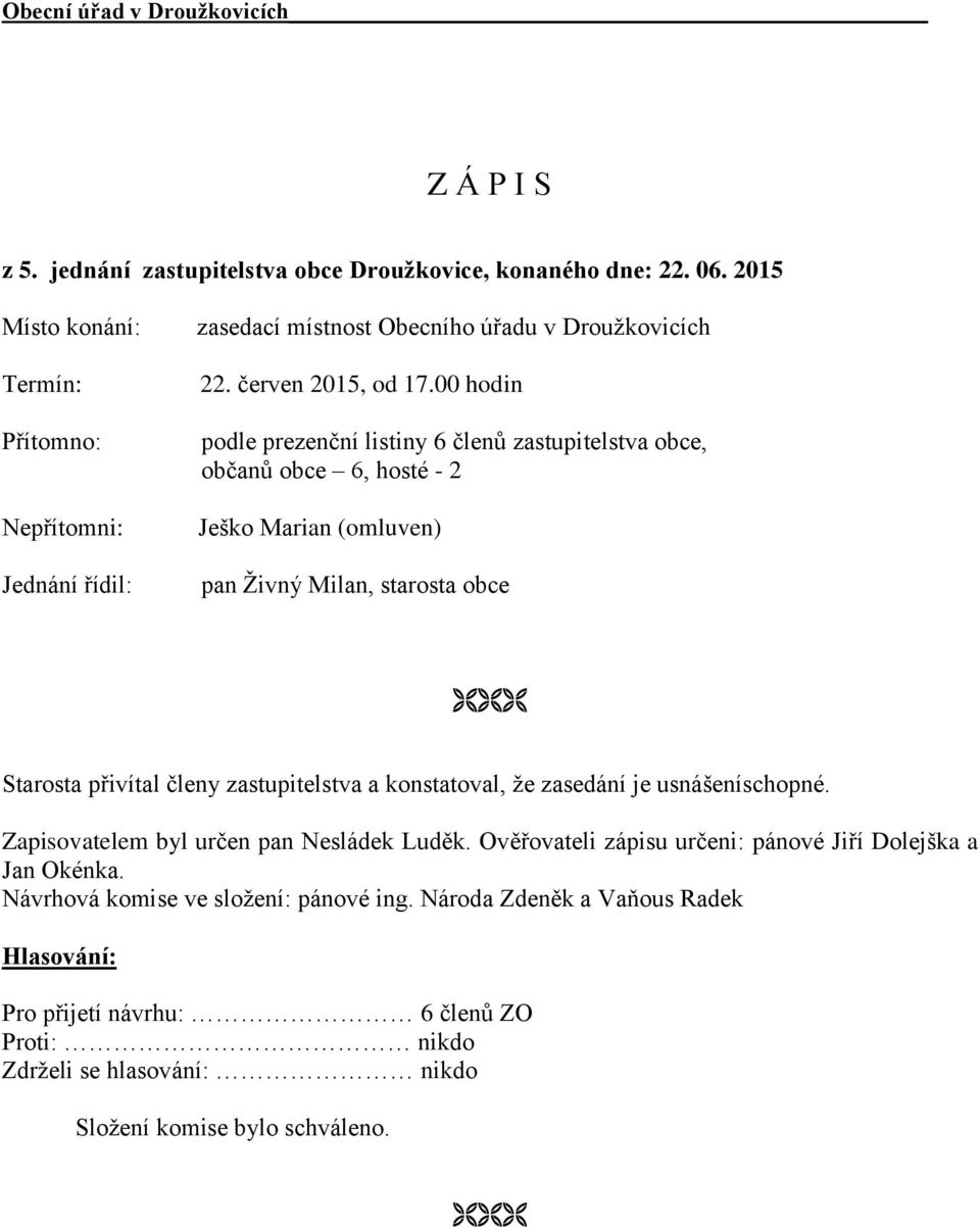 00 hodin podle prezenční listiny 6 členů zastupitelstva obce, občanů obce 6, hosté - 2 Ješko Marian (omluven) pan Živný Milan, starosta obce Starosta přivítal členy zastupitelstva a