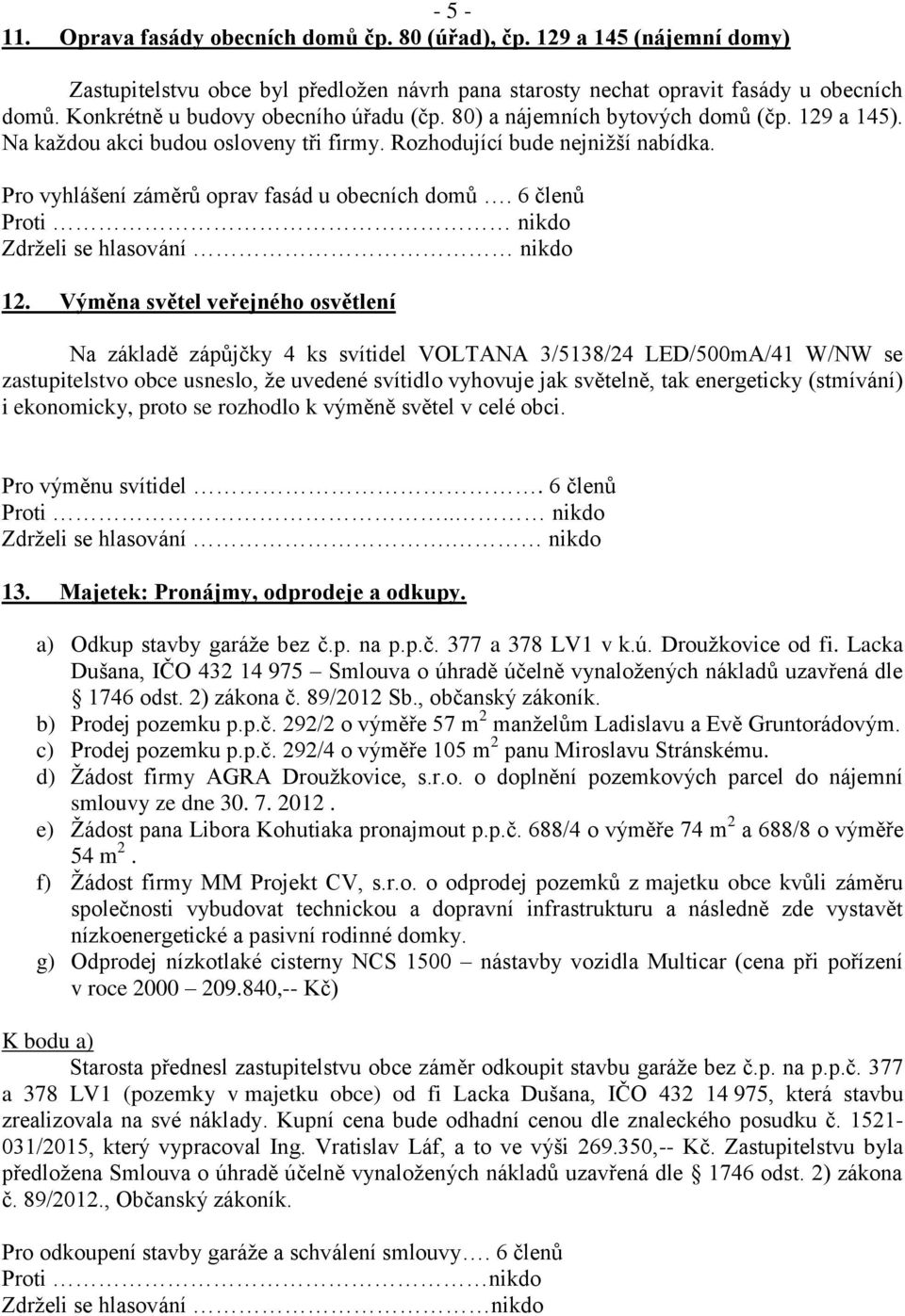 Pro vyhlášení záměrů oprav fasád u obecních domů. 6 členů Proti nikdo Zdrželi se hlasování nikdo 12.