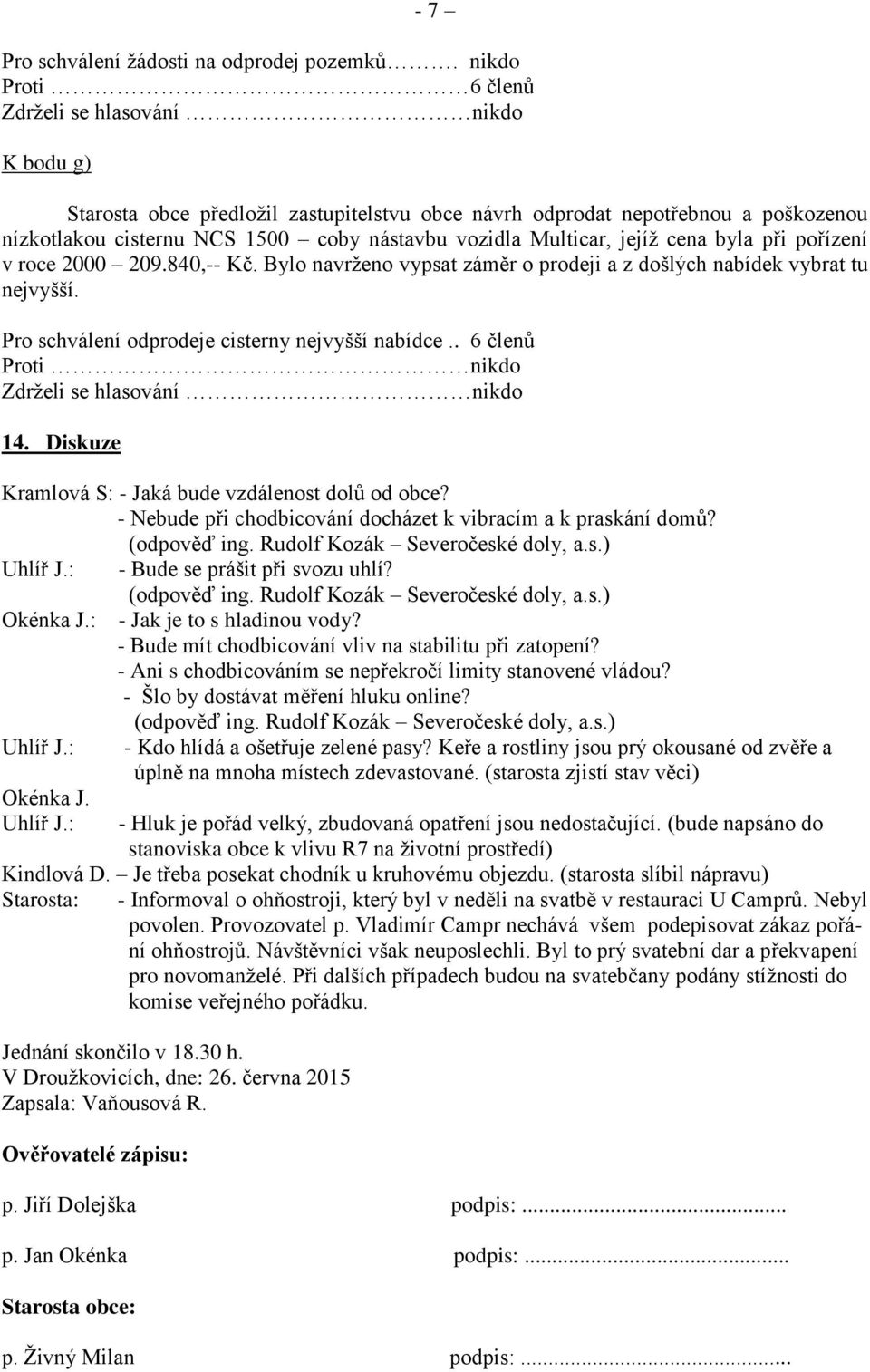 pořízení v roce 2000 209.840,-- Kč. Bylo navrženo vypsat záměr o prodeji a z došlých nabídek vybrat tu nejvyšší. Pro schválení odprodeje cisterny nejvyšší nabídce.. 6 členů 14.