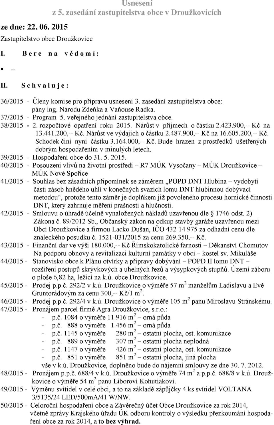 veřejného jednání zastupitelstva obce. 38/2015-2. rozpočtové opatření roku 2015. Nárůst v příjmech o částku 2.423.900,-- Kč na 13.441.200,-- Kč. Nárůst ve výdajích o částku 2.487.900,-- Kč na 16.605.