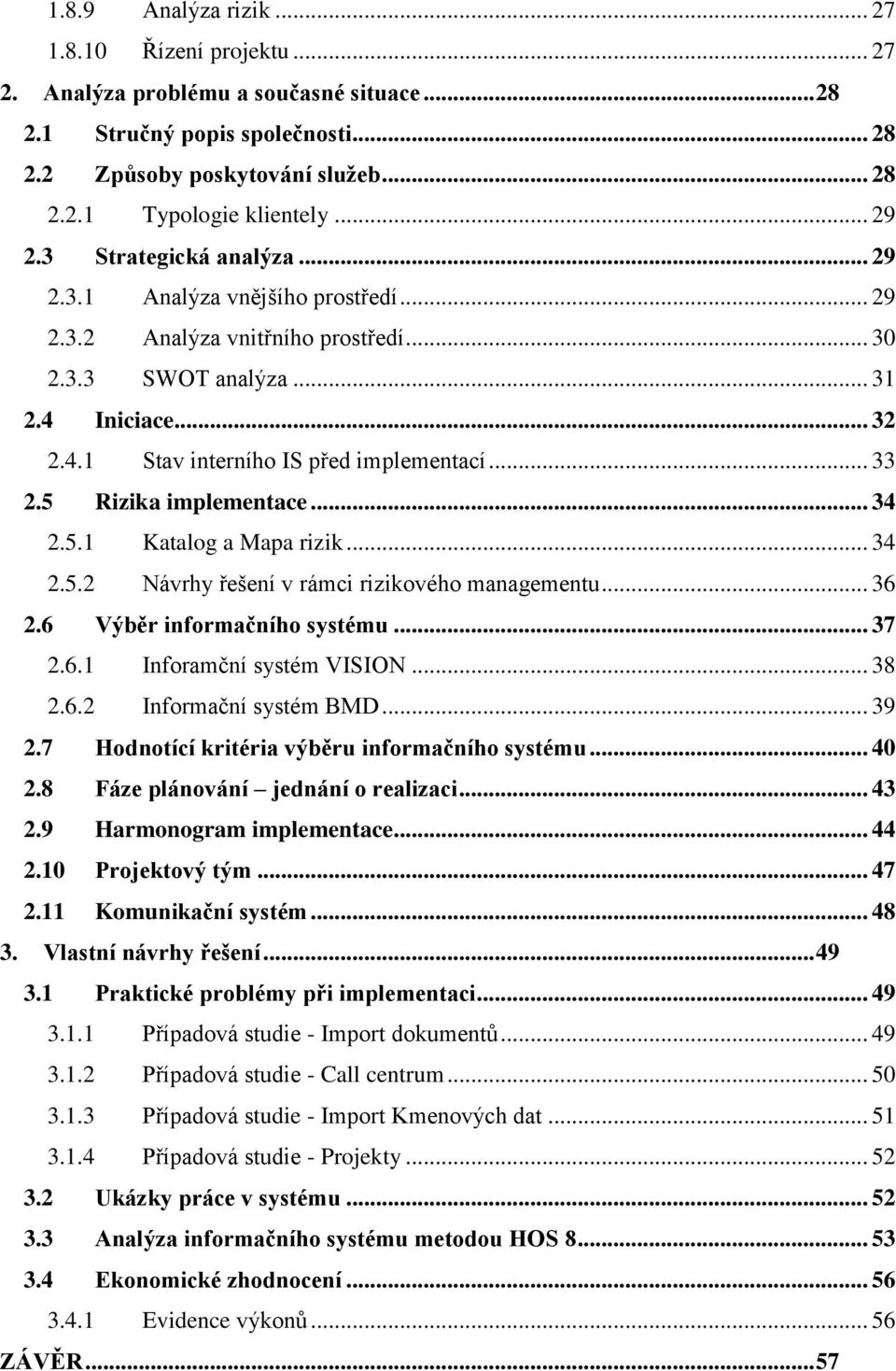 .. 33 2.5 Rizika implementace... 34 2.5.1 Katalog a Mapa rizik... 34 2.5.2 Návrhy řešení v rámci rizikového managementu... 36 2.6 Výběr informačního systému... 37 2.6.1 Inforamční systém VISION... 38 2.