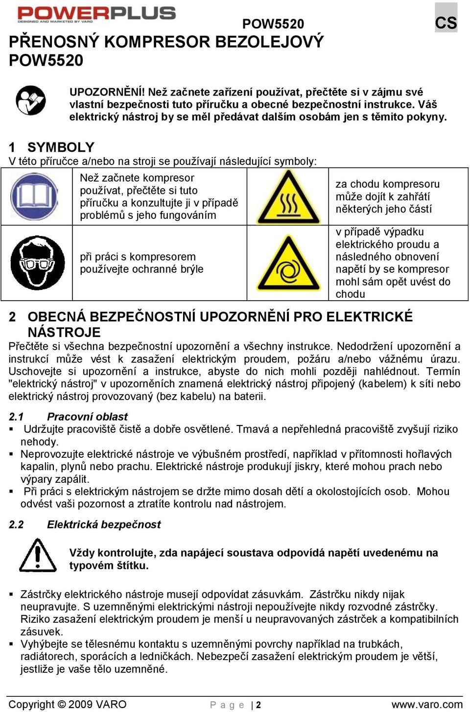 1 SYMBOLY V této příručce a/nebo na stroji se používají následující symboly: Než začnete kompresor používat, přečtěte si tuto příručku a konzultujte ji v případě problémů s jeho fungováním při práci