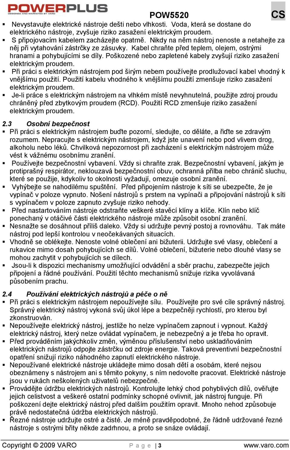 Poškozené nebo zapletené kabely zvyšují riziko zasažení elektrickým proudem. Při práci s elektrickým nástrojem pod širým nebem používejte prodlužovací kabel vhodný k vnějšímu použití.