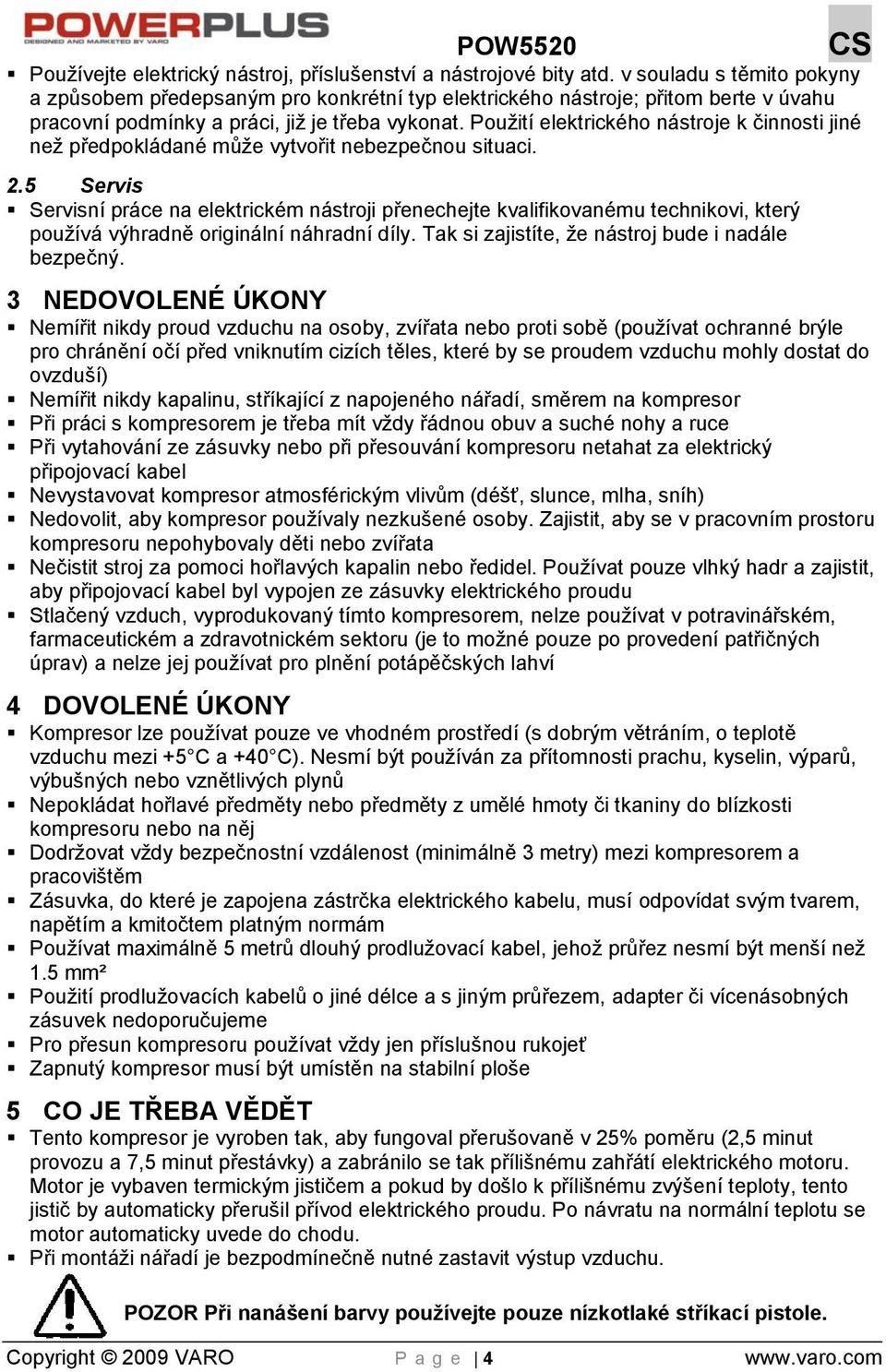 Použití elektrického nástroje k činnosti jiné než předpokládané může vytvořit nebezpečnou situaci. 2.