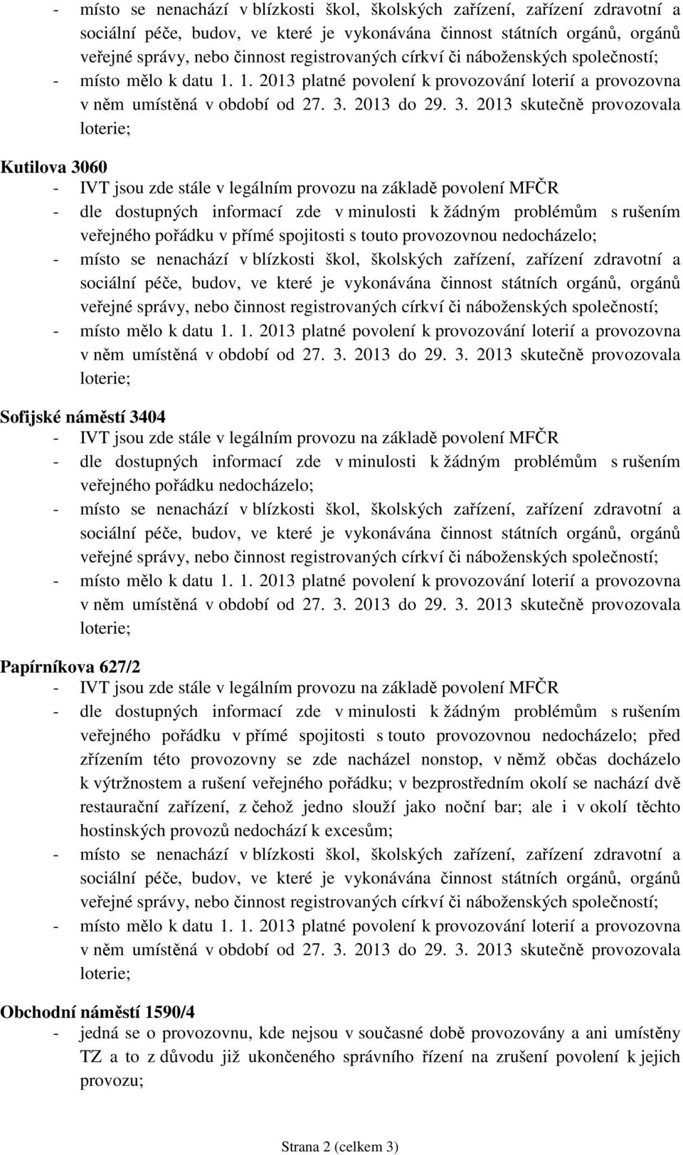 nachází dvě restaurační zařízení, z čehož jedno slouží jako noční bar; ale i v okolí těchto hostinských provozů nedochází k excesům; Obchodní náměstí 1590/4 - jedná se o