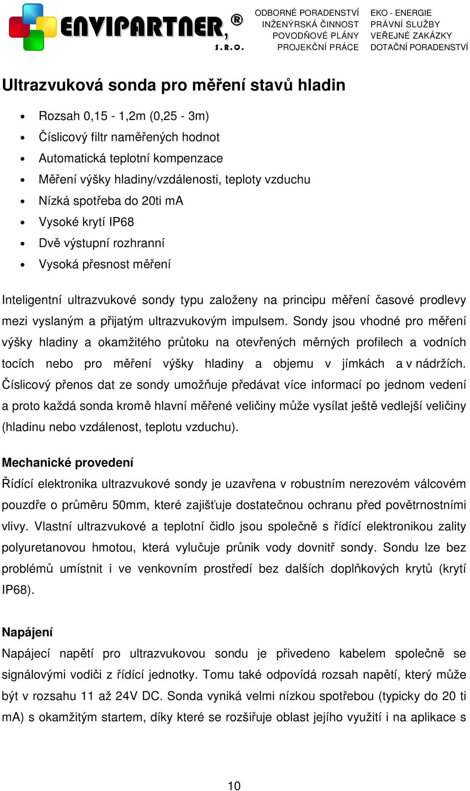 ultrazvukovým impulsem. Sondy jsou vhodné pro měření výšky hladiny a okamžitého průtoku na otevřených měrných profilech a vodních tocích nebo pro měření výšky hladiny a objemu v jímkách a v nádržích.