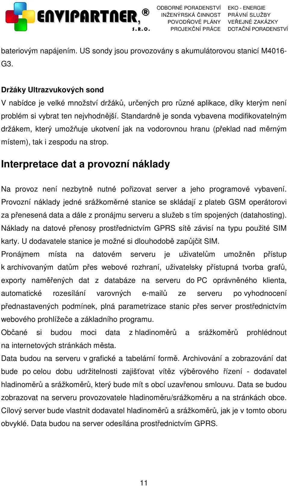 Standardně je sonda vybavena modifikovatelným držákem, který umožňuje ukotvení jak na vodorovnou hranu (překlad nad měrným místem), tak i zespodu na strop.