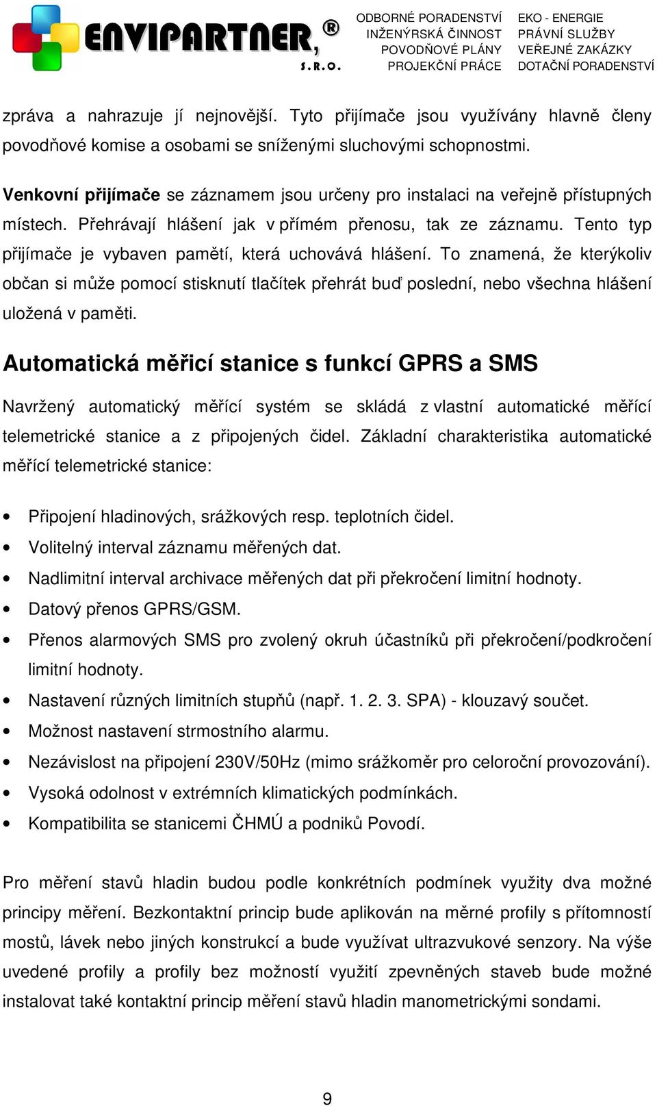 Tento typ přijímače je vybaven pamětí, která uchovává hlášení. To znamená, že kterýkoliv občan si může pomocí stisknutí tlačítek přehrát buď poslední, nebo všechna hlášení uložená v paměti.