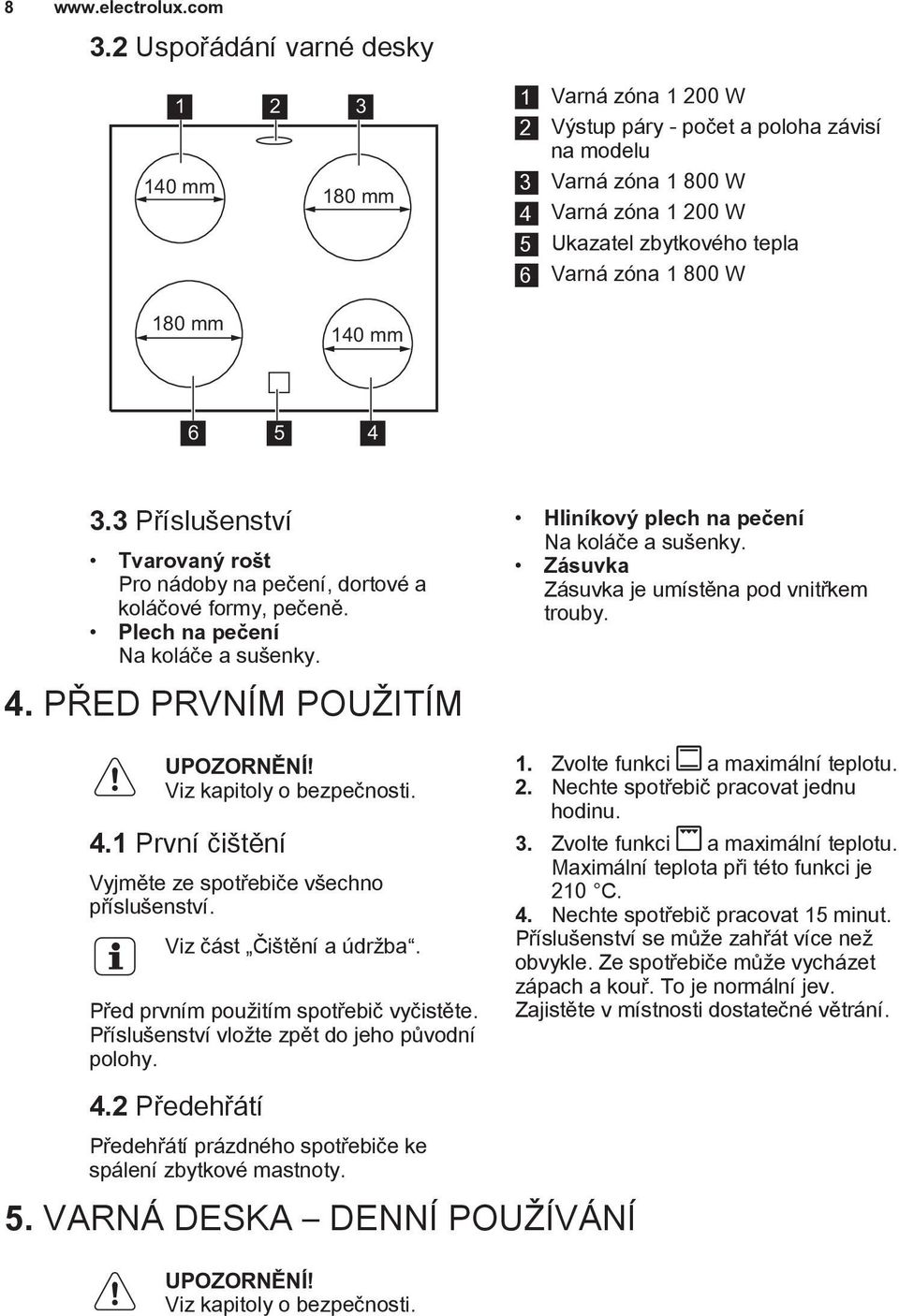 4.1 První èi tìní Vyjmìte ze spotøebièe v echno pøíslu enství. Viz èást Èi tìní a údr ba. Pøed prvním pou itím spotøebiè vyèistìte. Pøíslu enství vlo te zpìt do jeho pùvodní polohy.