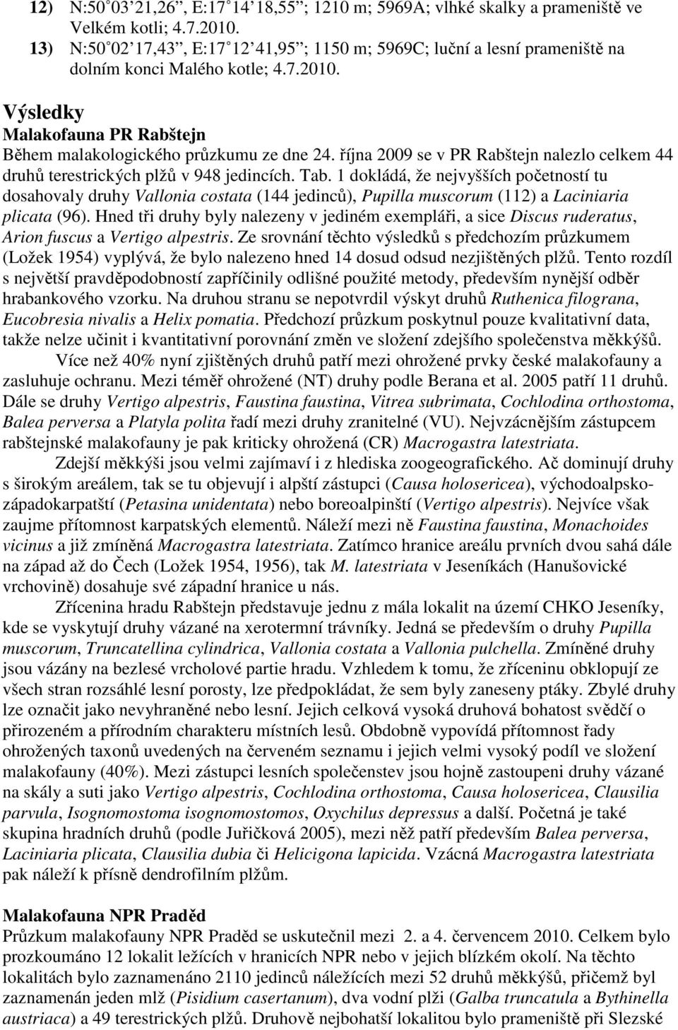 října 2009 se v PR Rabštejn nalezlo celkem 44 druhů terestrických plžů v 948 jedincích. Tab.
