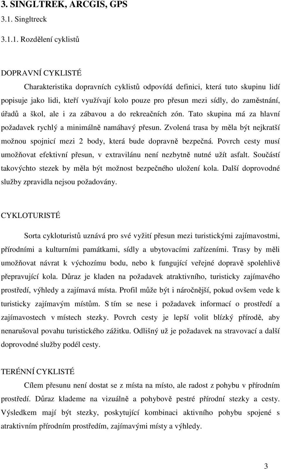 1. Rozdělení cyklistů DOPRAVNÍ CYKLISTÉ Charakteristika dopravních cyklistů odpovídá definici, která tuto skupinu lidí popisuje jako lidi, kteří využívají kolo pouze pro přesun mezi sídly, do