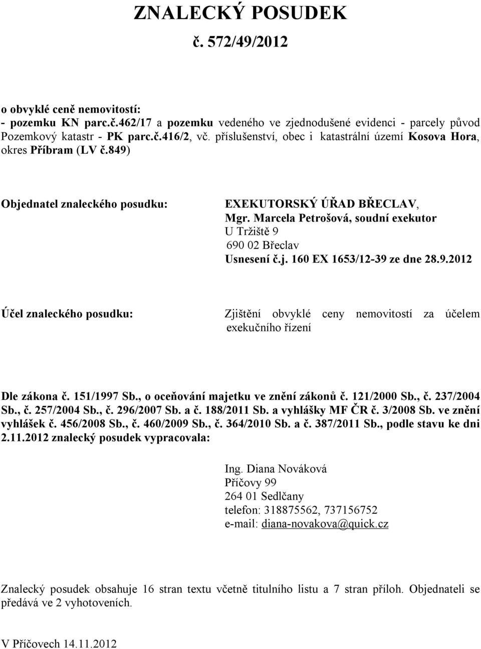 Marcela Petrošová, soudní exekutor U Tržiště 9 690 02 Břeclav Usnesení č.j. 160 EX 1653/12-39 ze dne 28.9.2012 Účel znaleckého posudku: Zjištění obvyklé ceny nemovitostí za účelem exekučního řízení Dle zákona č.