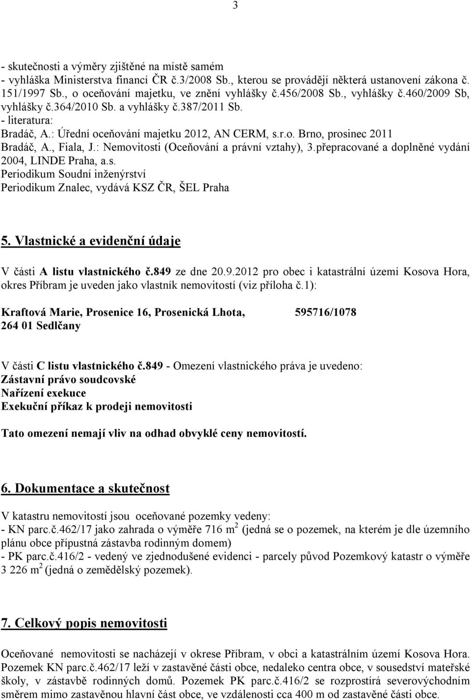 r.o. Brno, prosinec 2011 Bradáč, A., Fiala, J.: Nemovitosti (Oceňování a právní vztahy), 3.přepracované a doplněné vydání 2004, LINDE Praha, a.s. Periodikum Soudní inženýrství Periodikum Znalec, vydává KSZ ČR, ŠEL Praha 5.