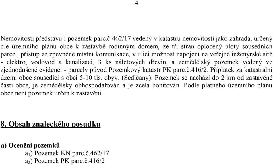 ulici možnost napojení na veřejné inženýrské sítě - elektro, vodovod a kanalizaci, 3 ks náletových dřevin, a zemědělský pozemek vedený ve zjednodušené evidenci - parcely původ Pozemkový katastr PK