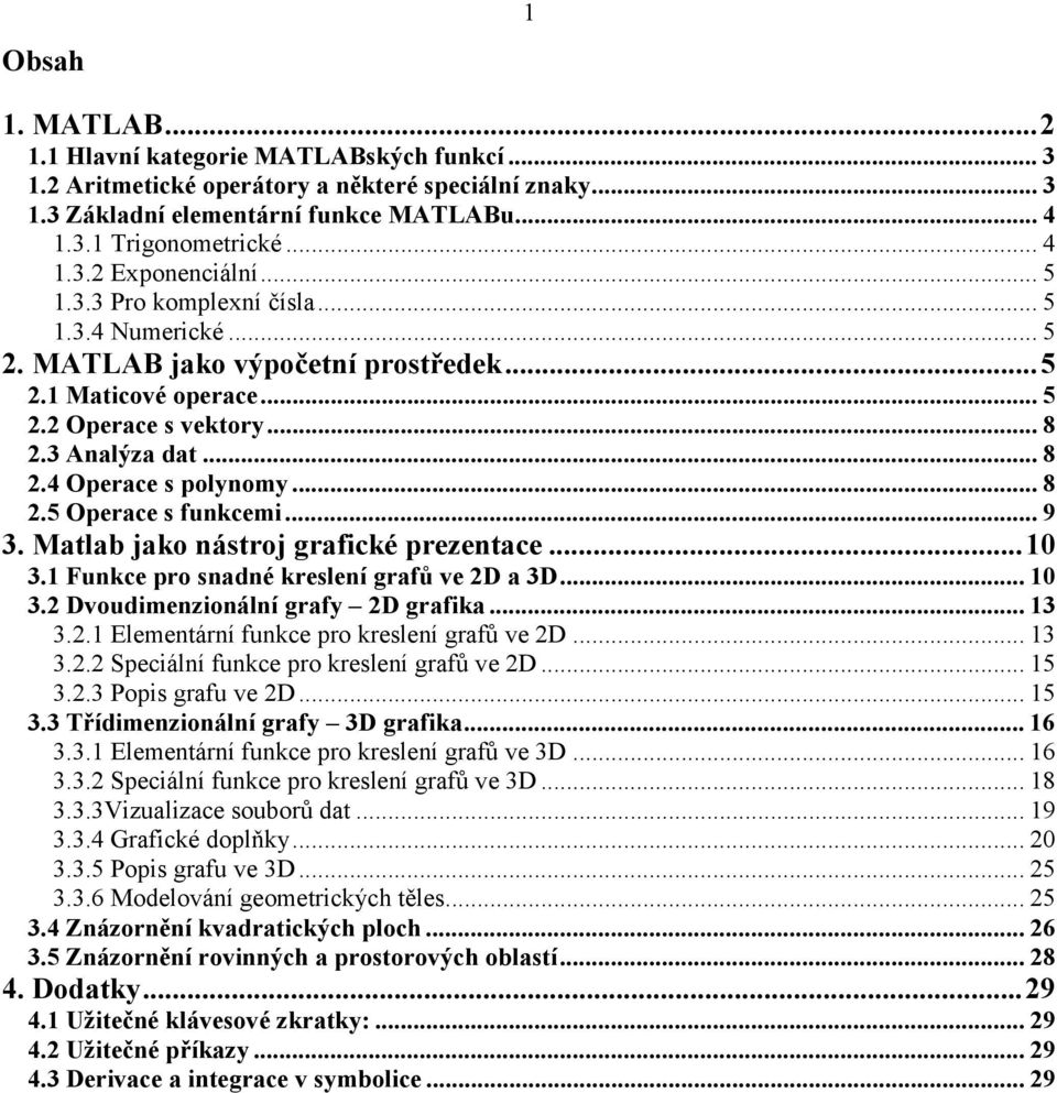 .. 9 3. Matlab jako nástroj grafické prezentace...10 3.1 Funkce pro snadné kreslení grafů ve 2D a 3D... 10 3.2 Dvoudimenzionální grafy 2D grafika... 13 3.2.1 Elementární funkce pro kreslení grafů ve 2D.