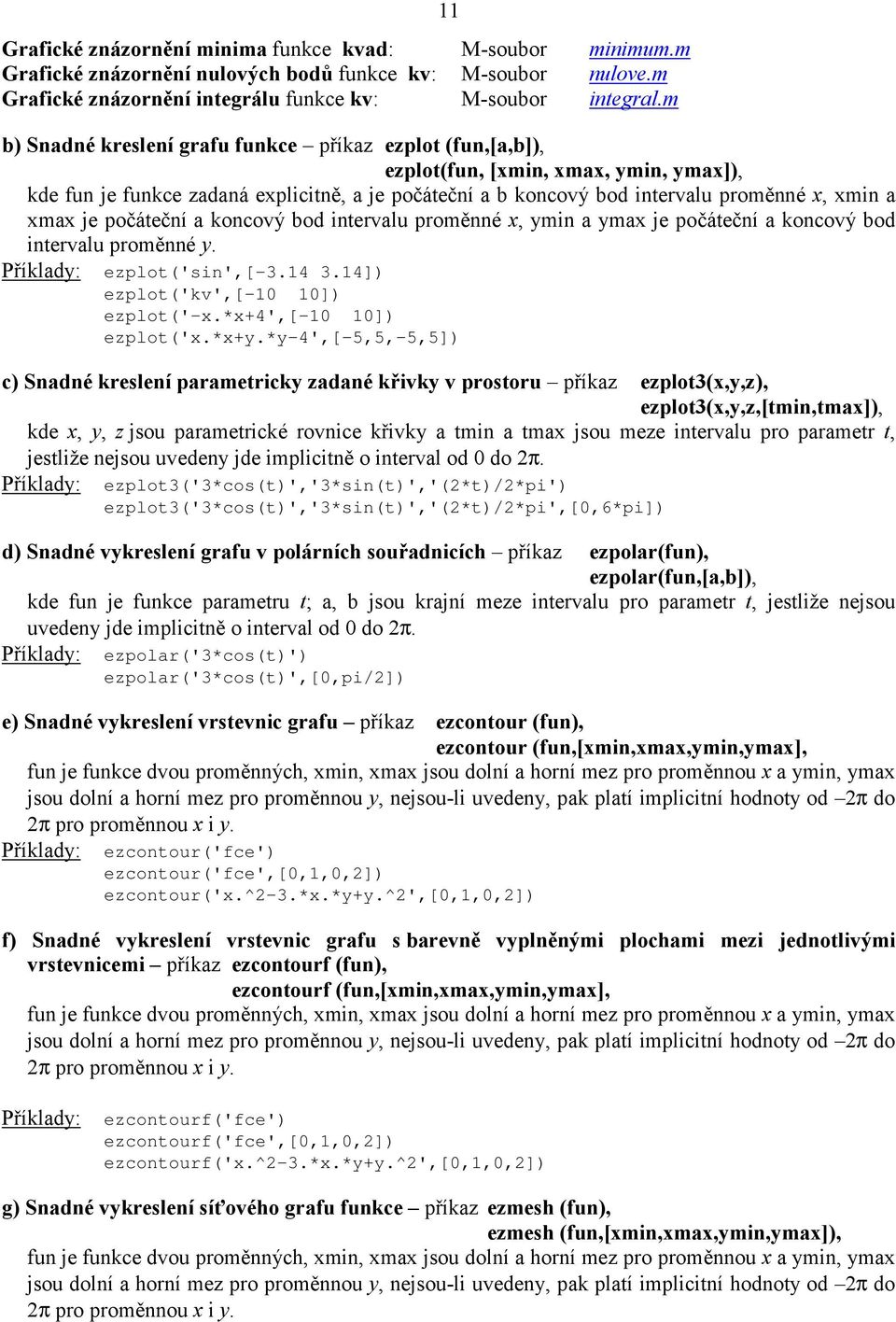 xmax je počáteční a koncový bod intervalu proměnné x, ymin a ymax je počáteční a koncový bod intervalu proměnné y. Příklady: ezplot('sin',[-3.14 3.14]) ezplot('kv',[-10 10]) ezplot('-x.