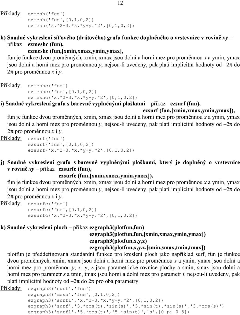 xmin, xmax jsou dolní a horní mez pro proměnnou x a ymin, ymax jsou dolní a horní mez pro proměnnou y, nejsou-li uvedeny, pak platí implicitní hodnoty od 2π do 2π pro proměnnou x i y.
