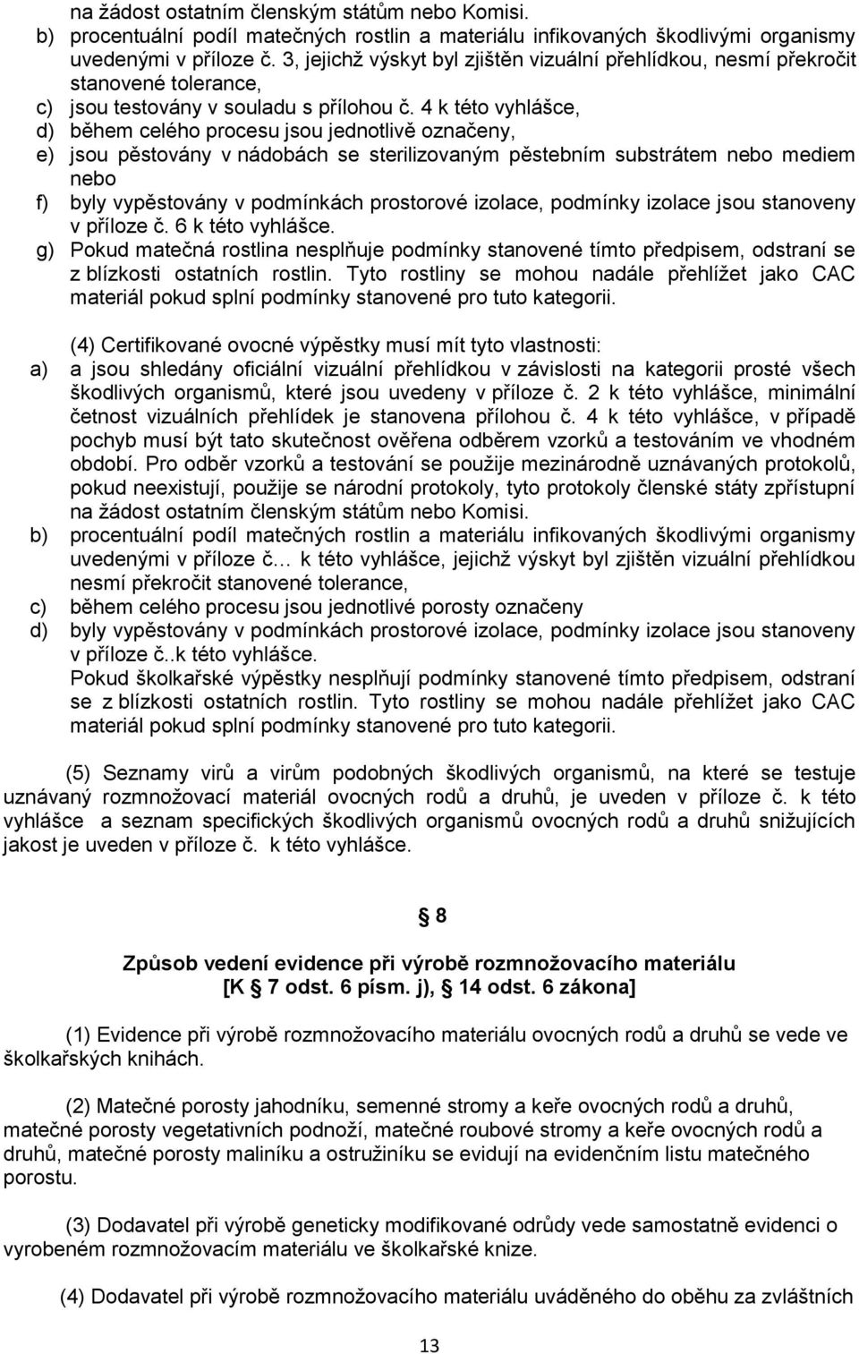 4 k této vyhlášce, d) během celého procesu jsou jednotlivě označeny, e) jsou pěstovány v nádobách se sterilizovaným pěstebním substrátem nebo mediem nebo f) byly vypěstovány v podmínkách prostorové