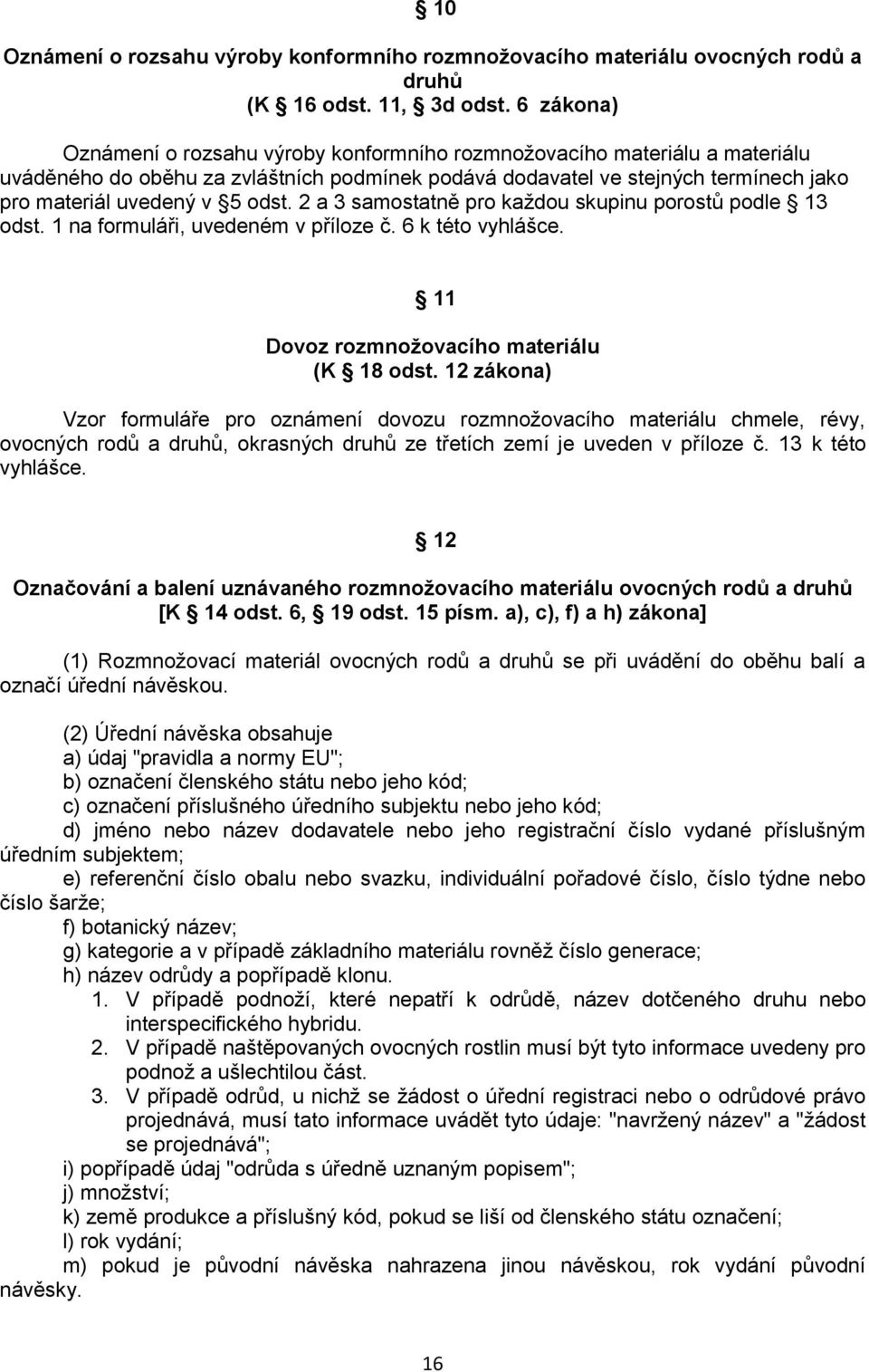 odst. 2 a 3 samostatně pro každou skupinu porostů podle 13 odst. 1 na formuláři, uvedeném v příloze č. 6 k této vyhlášce. 11 Dovoz rozmnožovacího materiálu (K 18 odst.