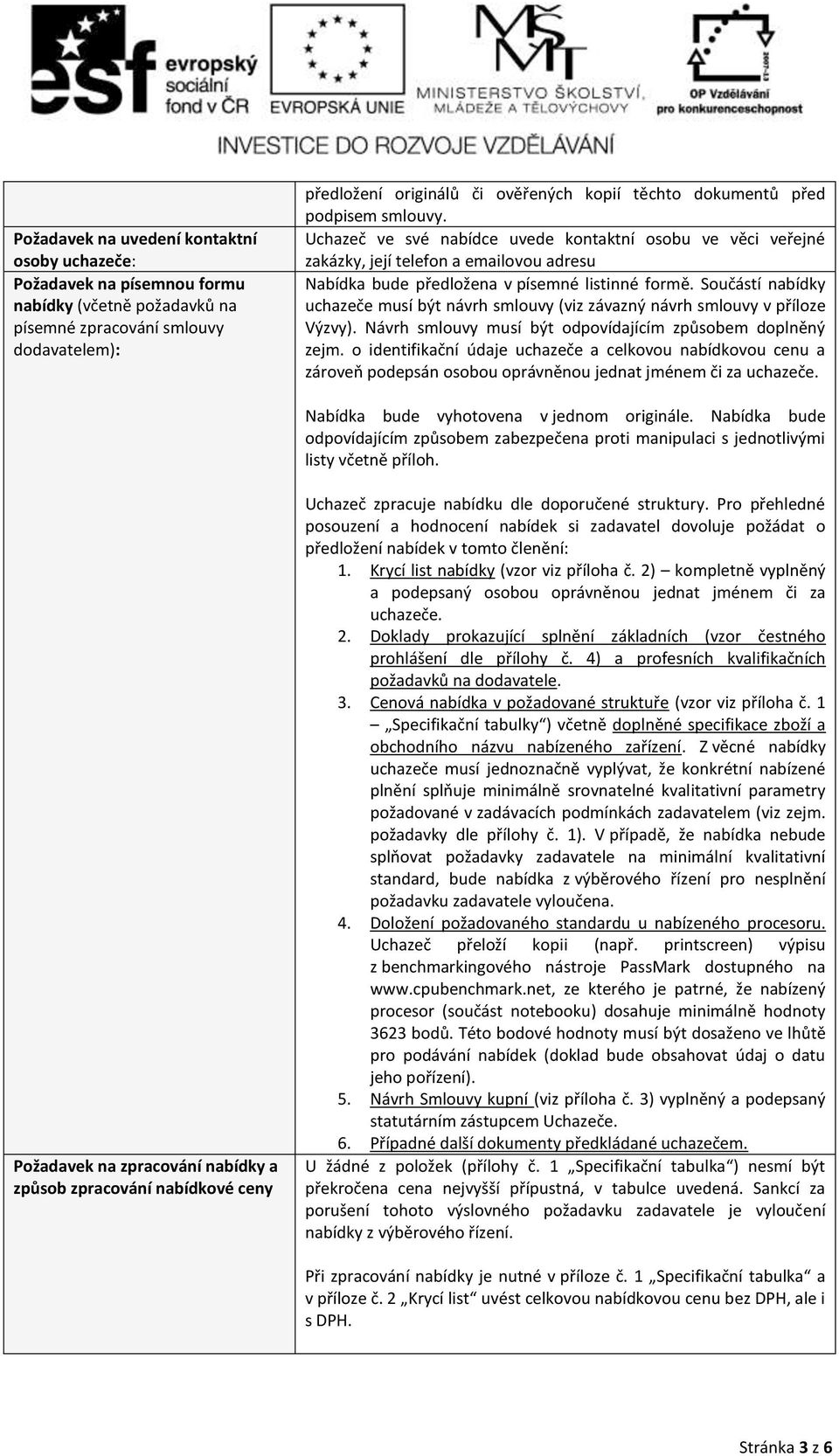 Součástí nabídky uchazeče musí být návrh smlouvy (viz závazný návrh smlouvy v příloze Výzvy). Návrh smlouvy musí být odpovídajícím způsobem doplněný zejm.