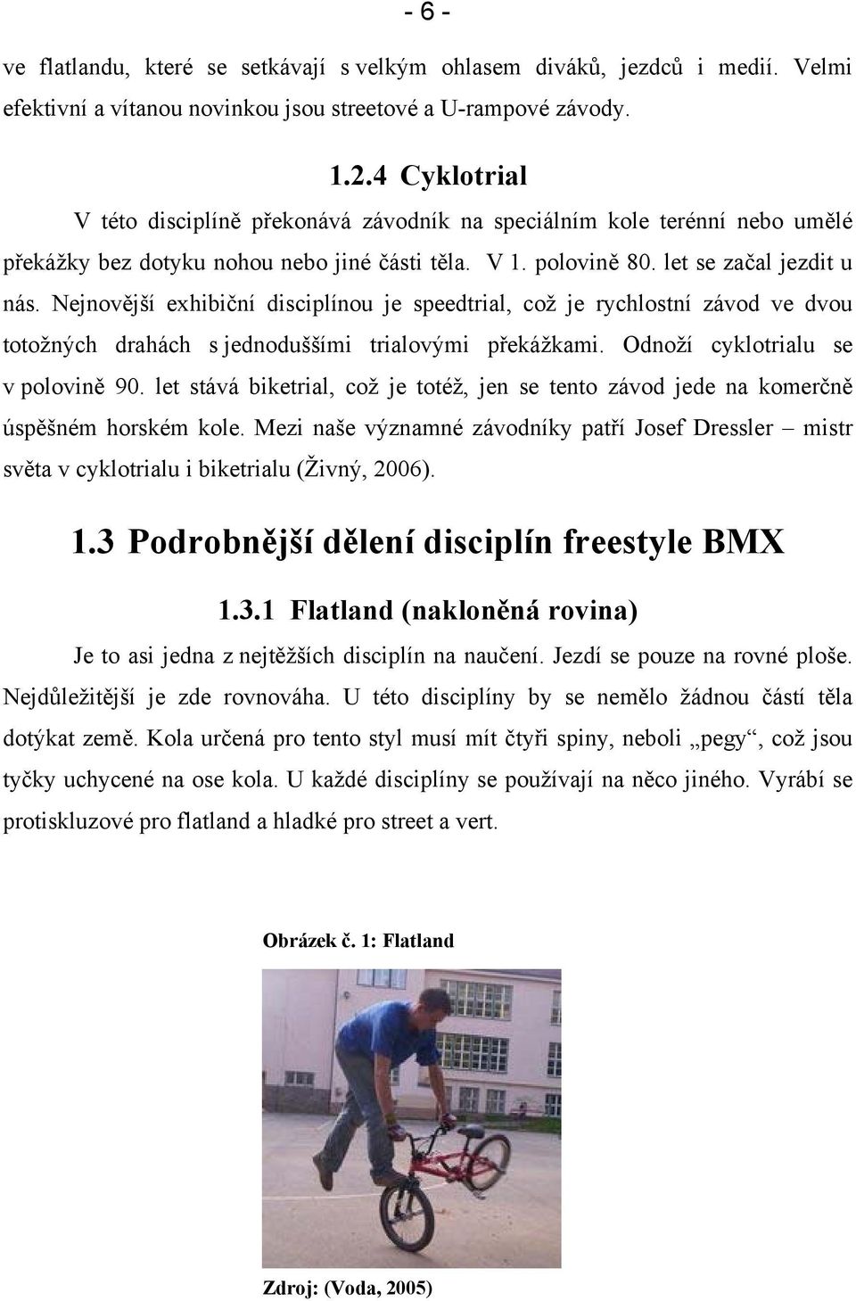 Nejnovější exhibiční disciplínou je speedtrial, což je rychlostní závod ve dvou totožných drahách s jednoduššími trialovými překážkami. Odnoží cyklotrialu se v polovině 90.