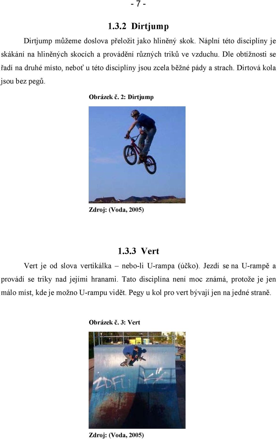 Dle obtížnosti se řadí na druhé místo, neboť u této disciplíny jsou zcela běžné pády a strach. Dirtová kola jsou bez pegů. Obrázek č.