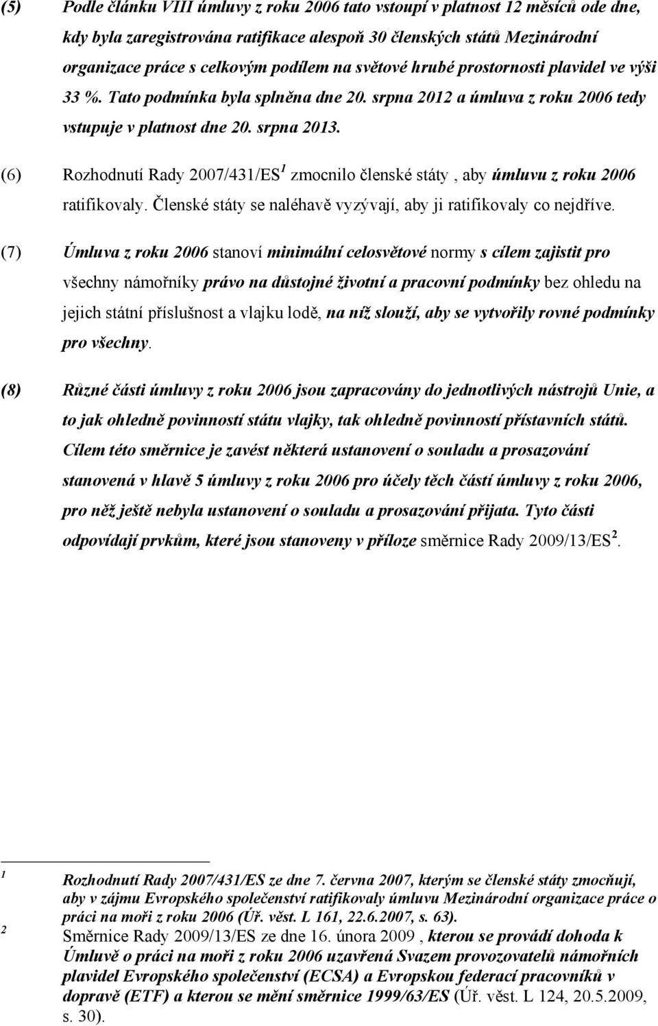 (6) Rozhodnutí Rady 2007/431/ES 1 zmocnilo členské státy, aby úmluvu z roku 2006 ratifikovaly. Členské státy se naléhavě vyzývají, aby ji ratifikovaly co nejdříve.