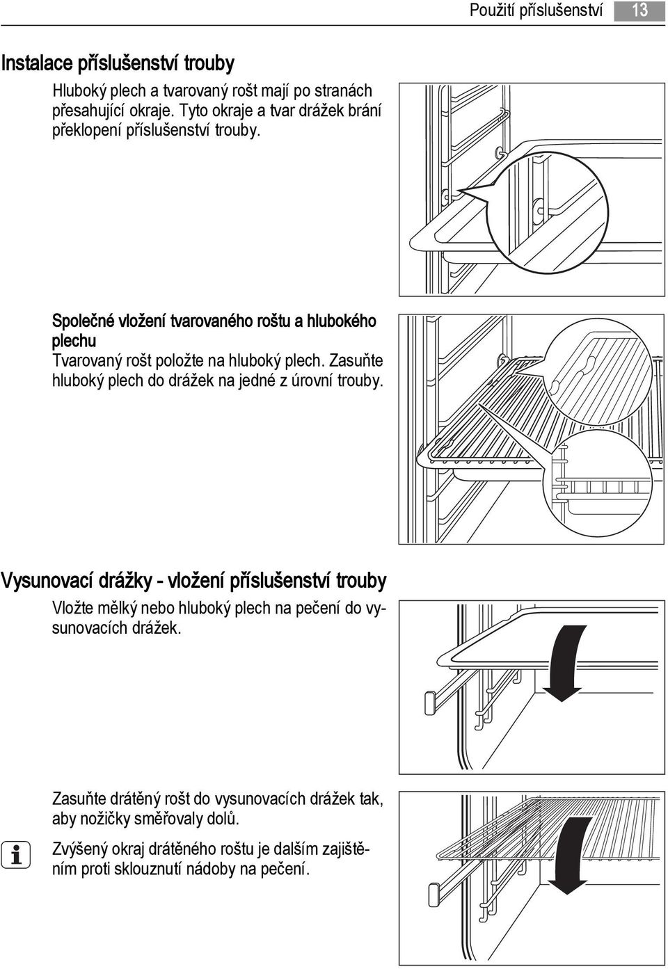 Společné vložení tvarovaného roštu a hlubokého plechu Tvarovaný rošt položte na hluboký plech. Zasuňte hluboký plech do drážek na jedné z úrovní trouby.