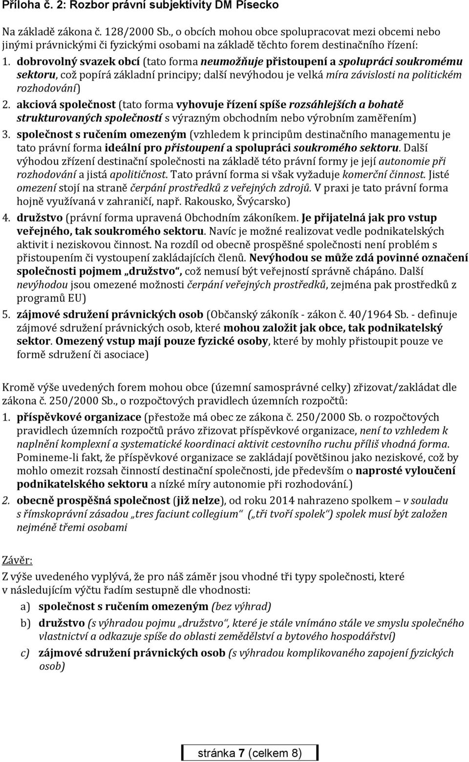 dobrovolný svazek obcí (tato forma neumožňuje přistoupení a spolupráci soukromému sektoru, což popírá základní principy; další nevýhodou je velká míra závislosti na politickém rozhodování) 2.