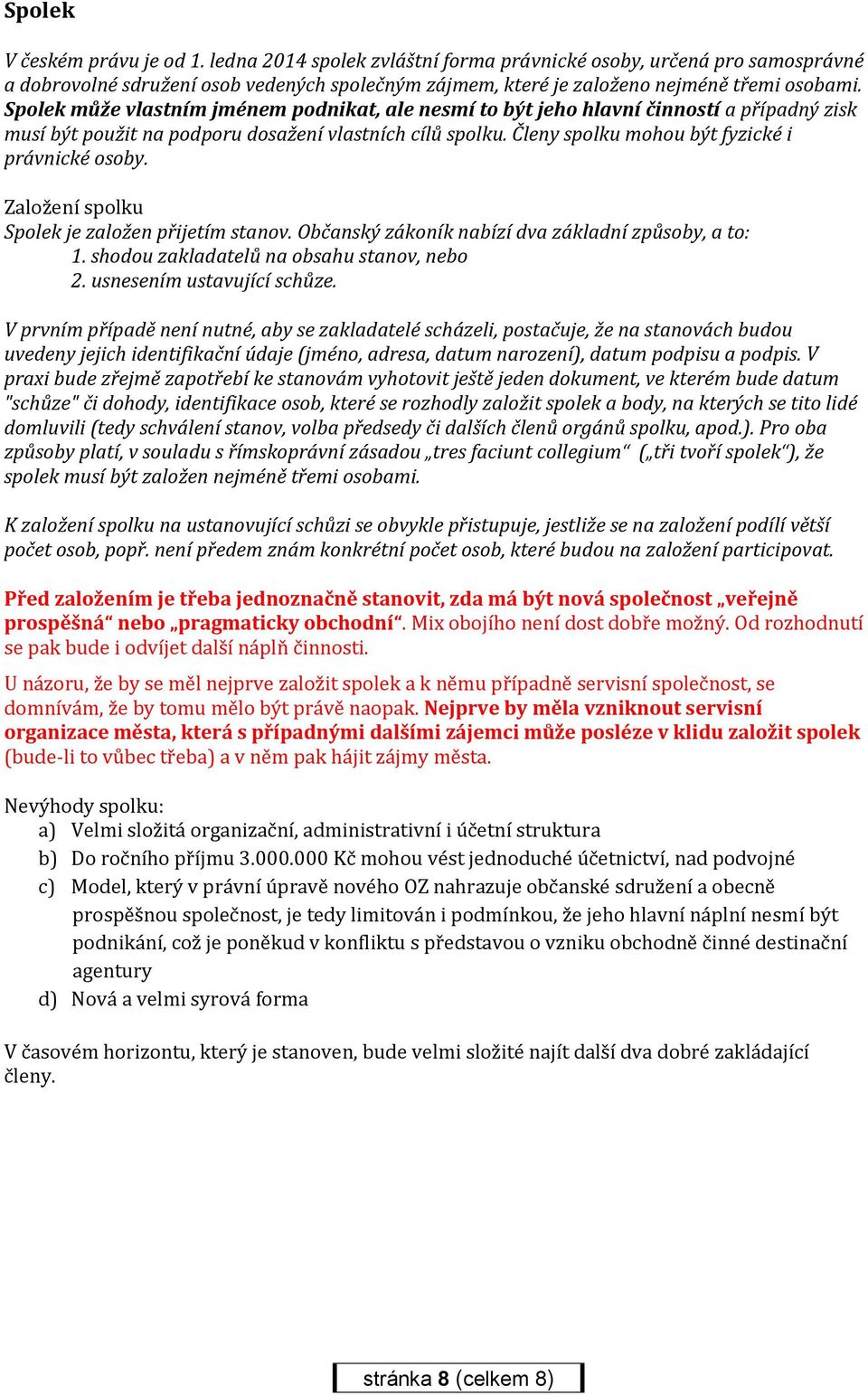 Založení spolku Spolek je založen přijetím stanov. Občanský zákoník nabízí dva základní způsoby, a to: 1. shodou zakladatelů na obsahu stanov, nebo 2. usnesením ustavující schůze.