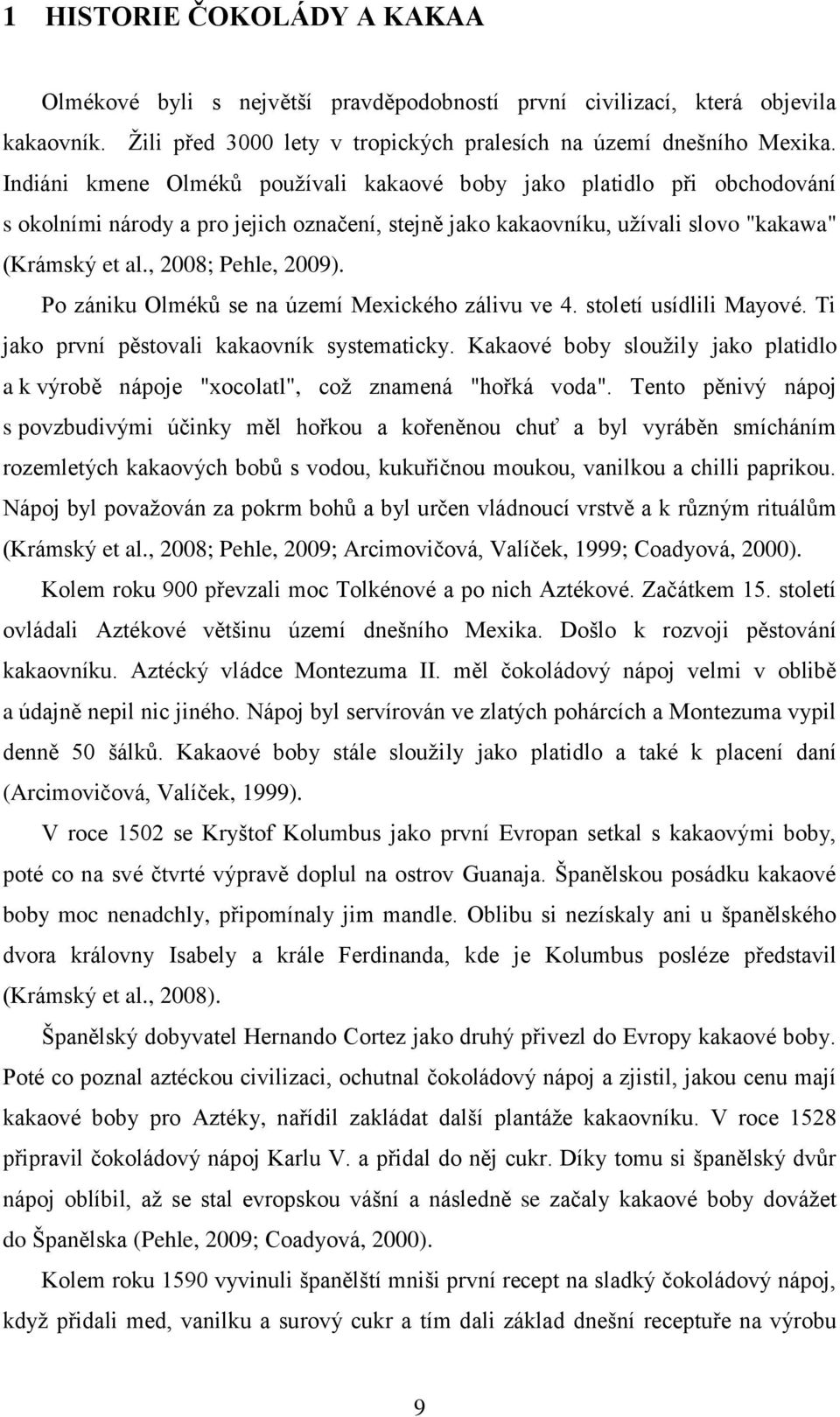 Po zániku Olméků se na území Mexického zálivu ve 4. století usídlili Mayové. Ti jako první pěstovali kakaovník systematicky.
