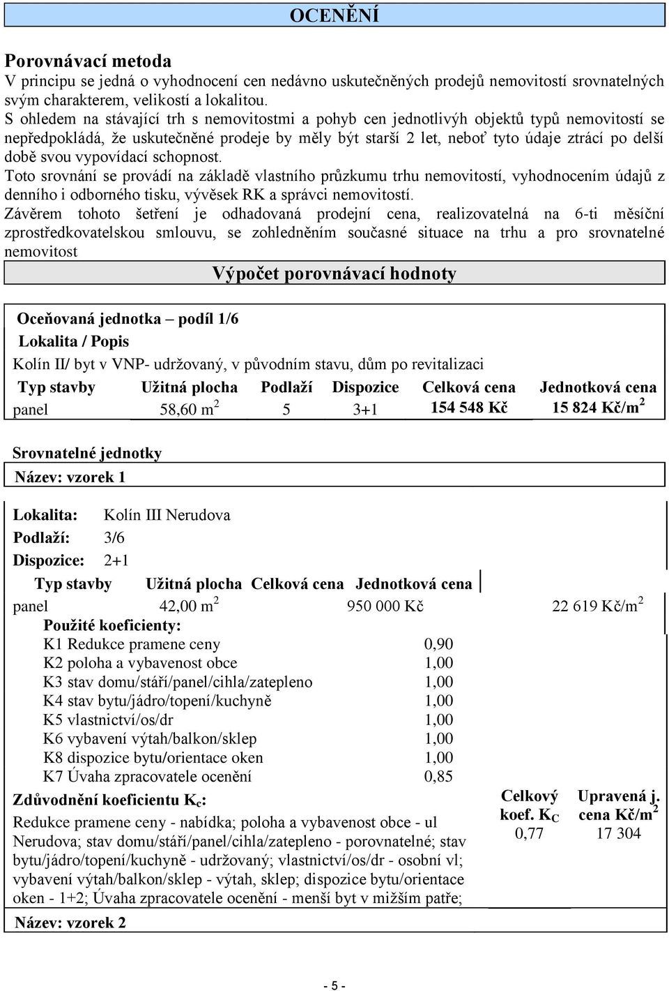 svou vypovídací schopnost. Toto srovnání se provádí na základě vlastního průzkumu trhu nemovitostí, vyhodnocením údajů z denního i odborného tisku, vývěsek RK a správci nemovitostí.