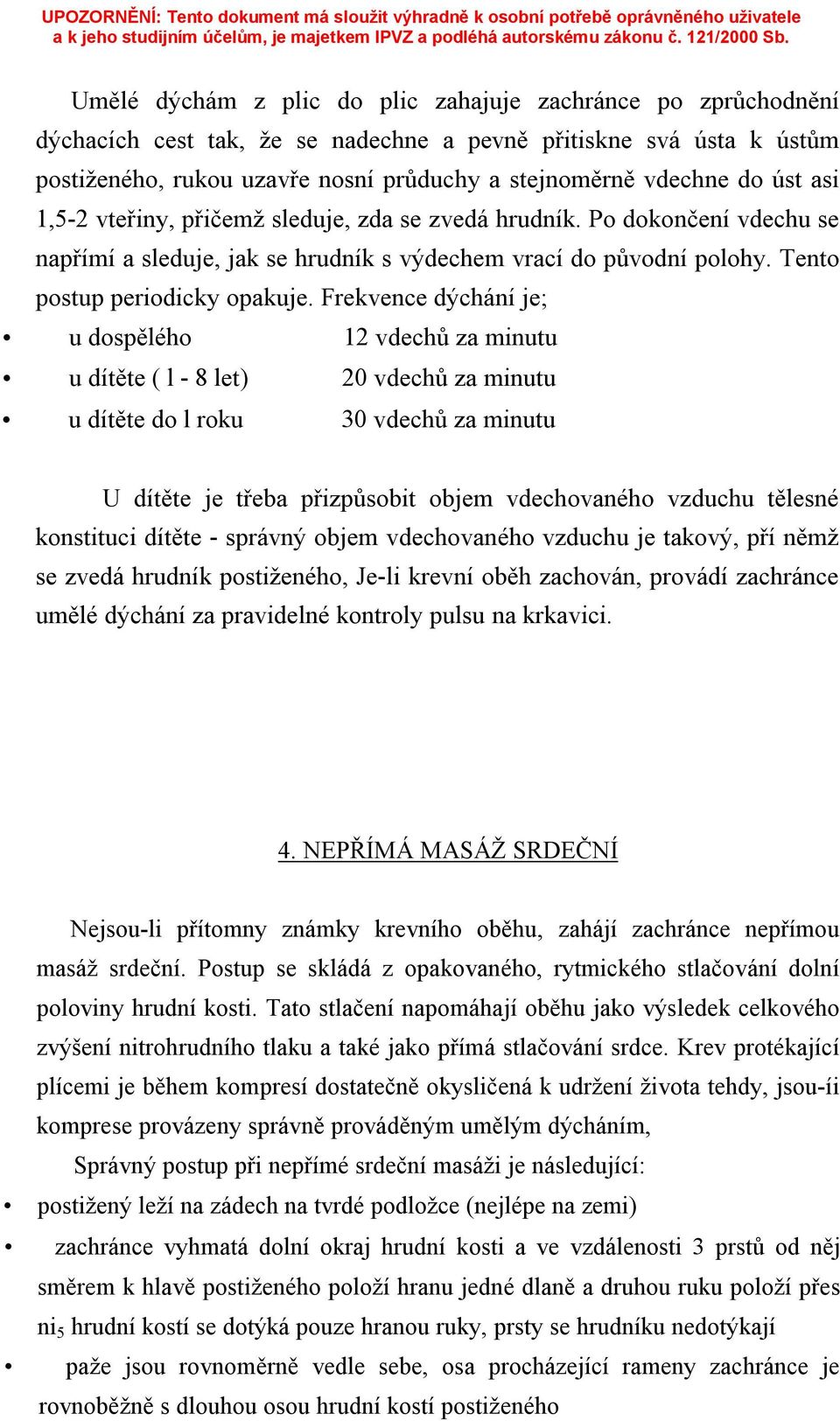 Frekvence dýchání je; u dospělého 12 vdechů za minutu u dítěte ( l - 8 let) 20 vdechů za minutu u dítěte do l roku 30 vdechů za minutu U dítěte je třeba přizpůsobit objem vdechovaného vzduchu tělesné